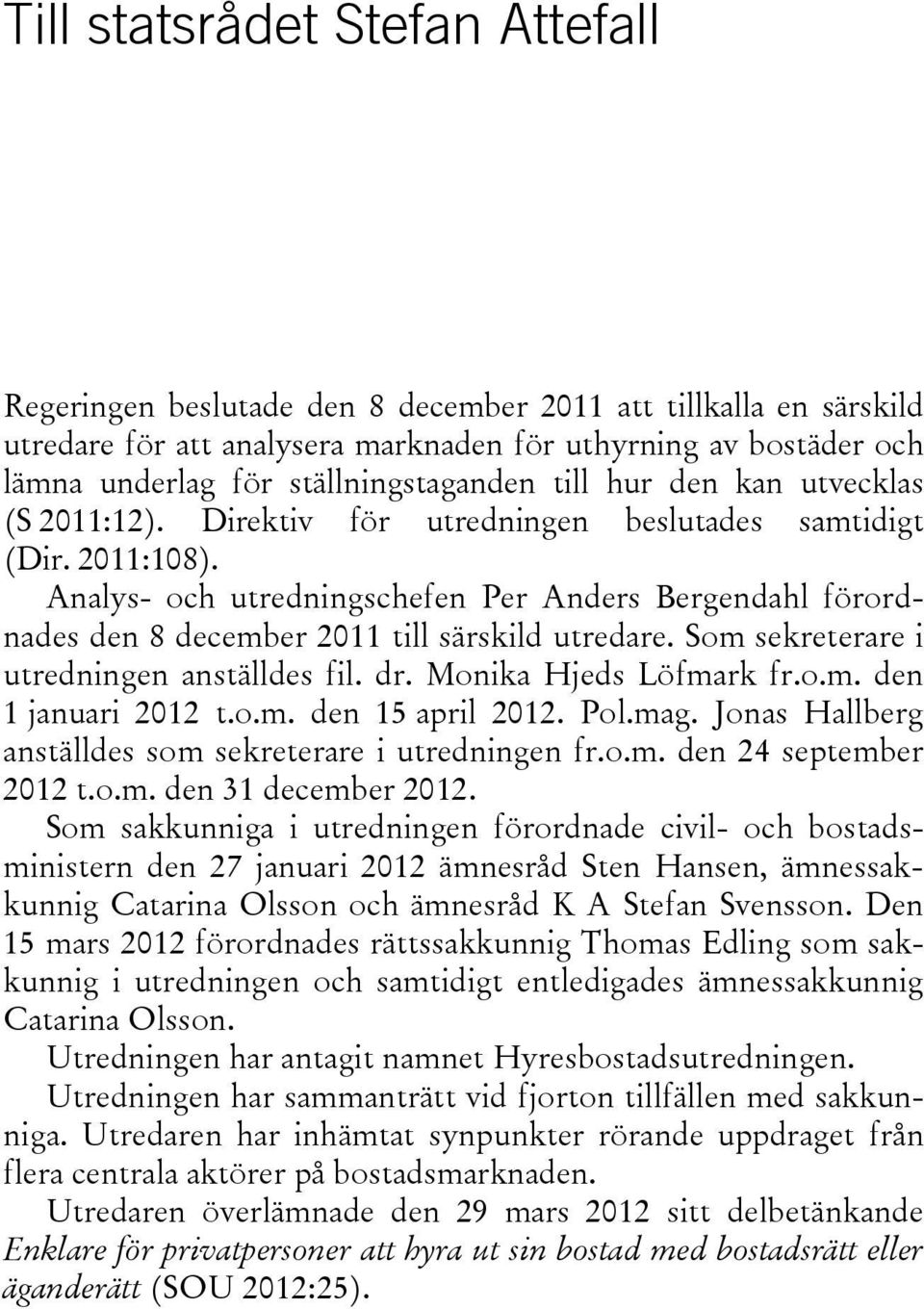 Analys- och utredningschefen Per Anders Bergendahl förordnades den 8 december 2011 till särskild utredare. Som sekreterare i utredningen anställdes fil. dr. Monika Hjeds Löfmark fr.o.m. den 1 januari 2012 t.