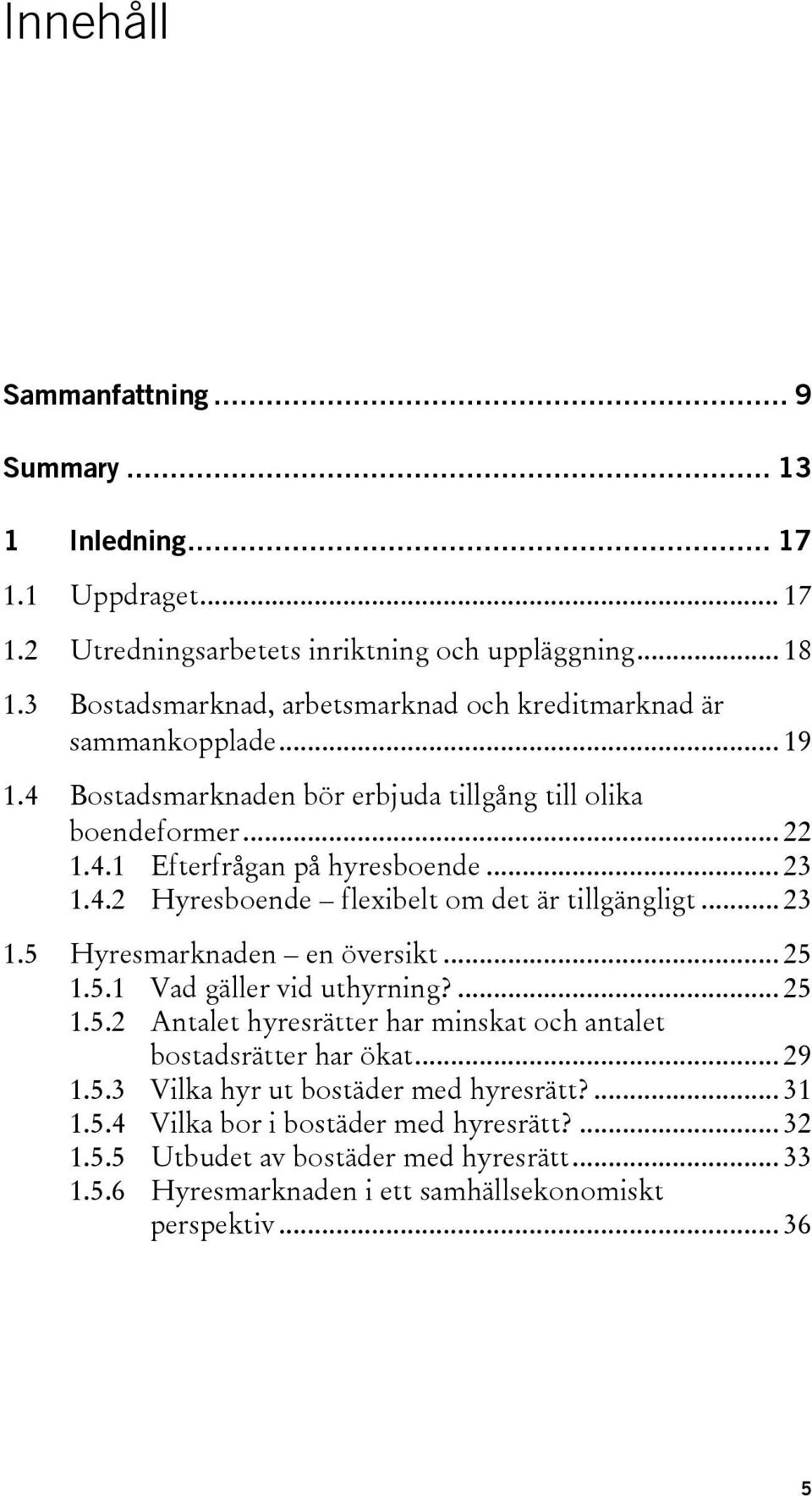 4.2 Hyresboende flexibelt om det är tillgängligt... 23 1.5 Hyresmarknaden en översikt... 25 1.5.1 Vad gäller vid uthyrning?... 25 1.5.2 Antalet hyresrätter har minskat och antalet bostadsrätter har ökat.