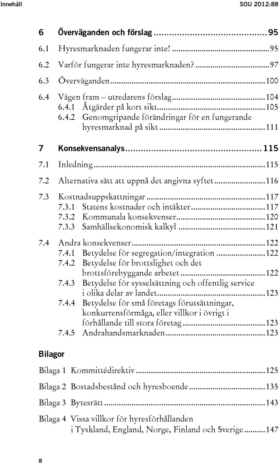 .. 116 7.3 Kostnadsuppskattningar... 117 7.3.1 Statens kostnader och intäkter... 117 7.3.2 Kommunala konsekvenser... 120 7.3.3 Samhällsekonomisk kalkyl... 121 7.4 