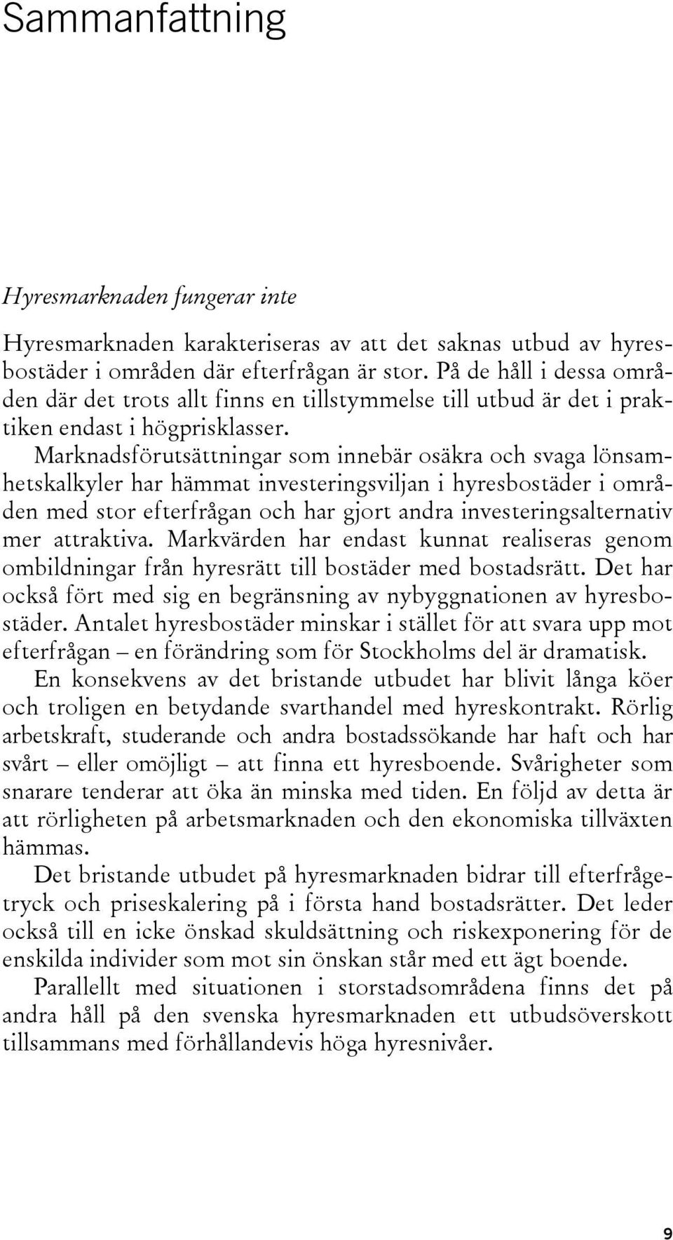 Marknadsförutsättningar som innebär osäkra och svaga lönsamhetskalkyler har hämmat investeringsviljan i hyresbostäder i områden med stor efterfrågan och har gjort andra investeringsalternativ mer