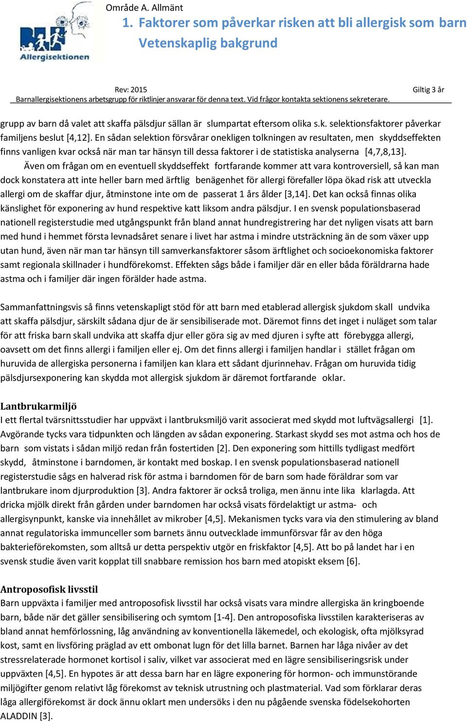 Även om frågan om en eventuell skyddseffekt fortfarande kommer att vara kontroversiell, så kan man dock konstatera att inte heller barn med ärftlig benägenhet för allergi förefaller löpa ökad risk