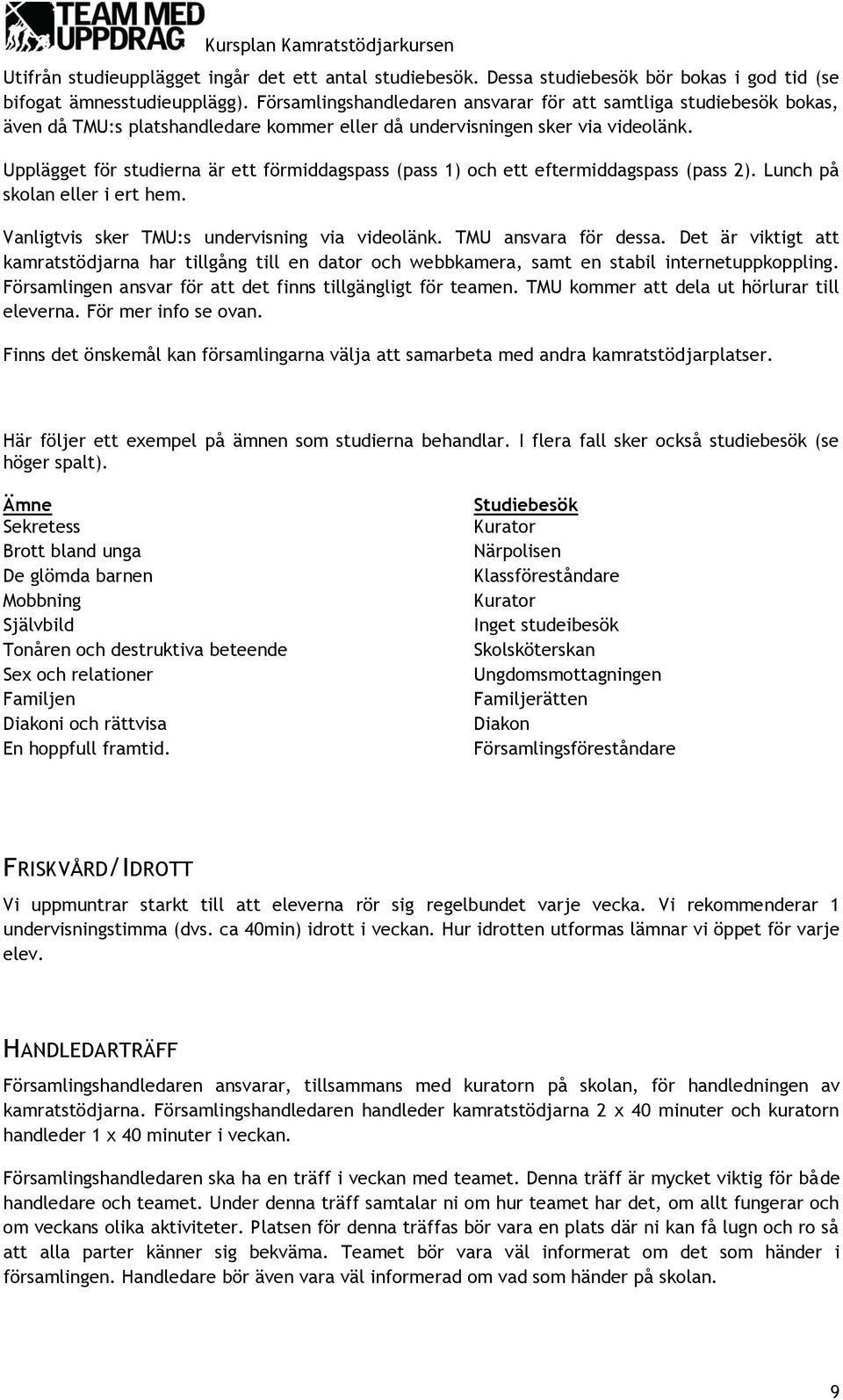 Upplägget för studierna är ett förmiddagspass (pass 1) och ett eftermiddagspass (pass 2). Lunch på skolan eller i ert hem. Vanligtvis sker TMU:s undervisning via videolänk. TMU ansvara för dessa.