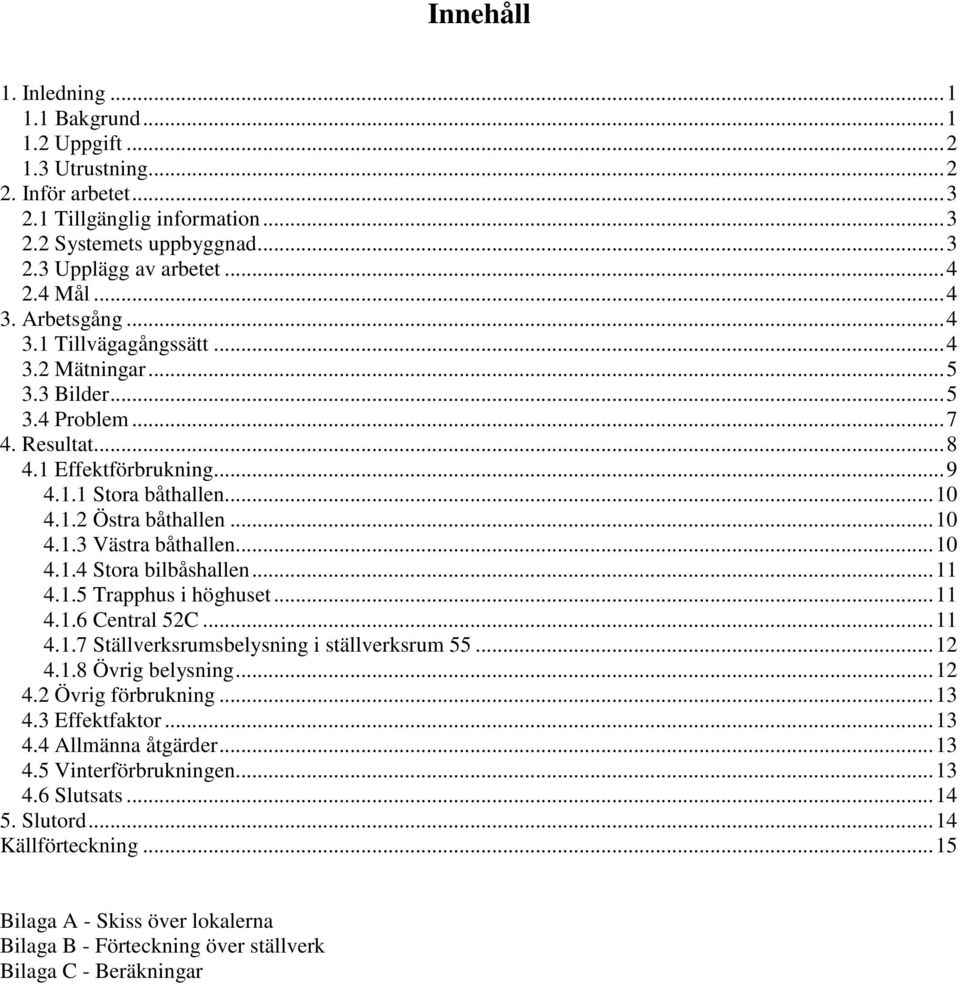 ..10 4.1.4 Stora bilbåshallen...11 4.1.5 Trapphus i höghuset...11 4.1.6 Central 52C...11 4.1.7 Ställverksrumsbelysning i ställverksrum 55...12 4.1.8 Övrig belysning...12 4.2 Övrig förbrukning...13 4.