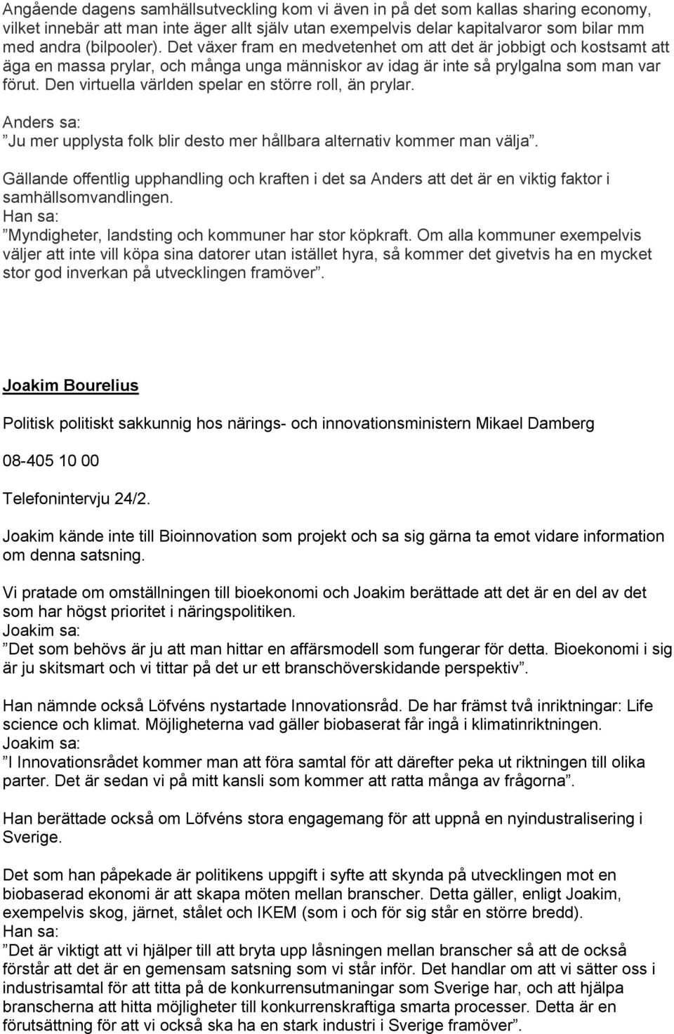 Den virtuella världen spelar en större roll, än prylar. Anders sa: Ju mer upplysta folk blir desto mer hållbara alternativ kommer man välja.
