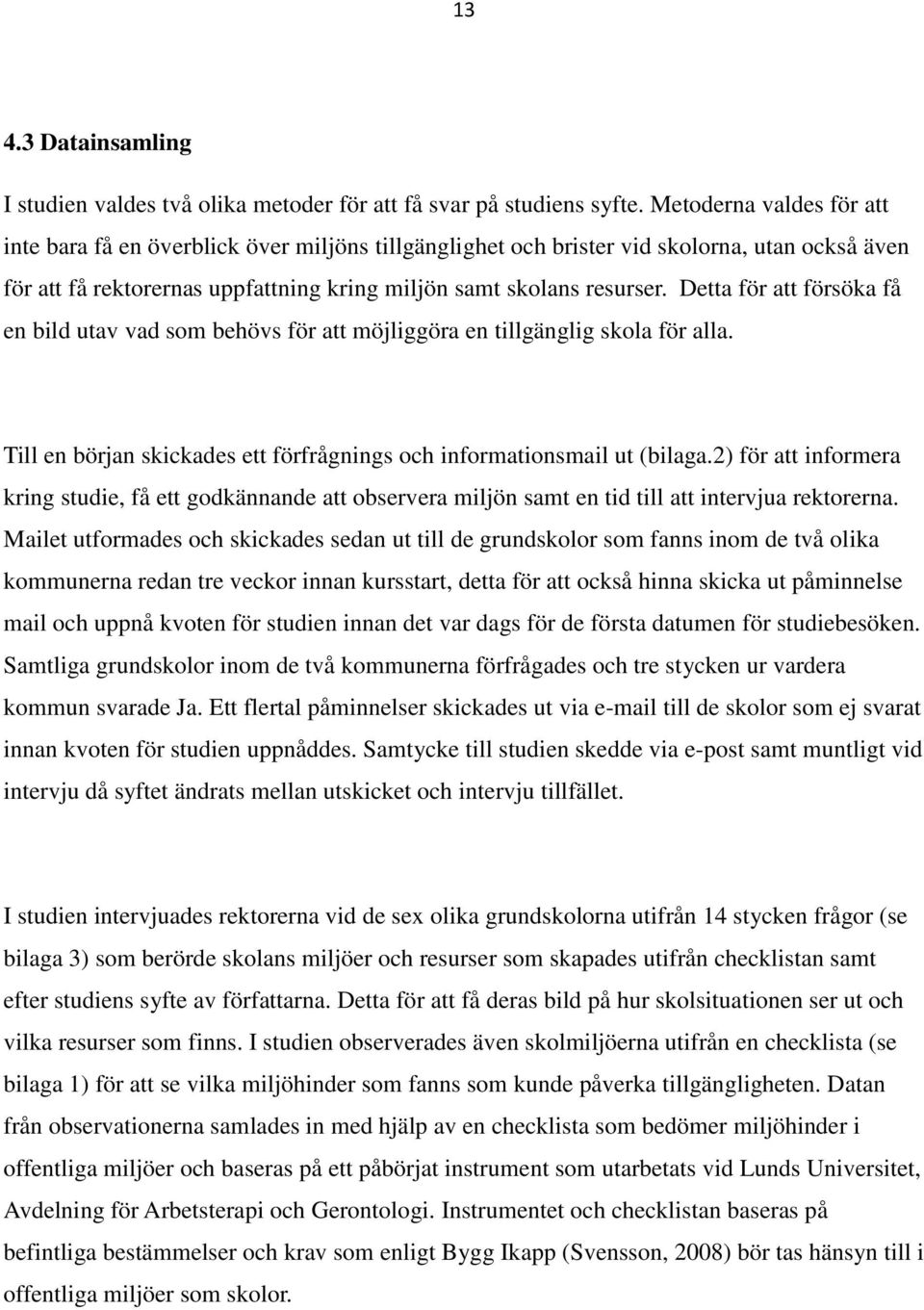 Detta för att försöka få en bild utav vad som behövs för att möjliggöra en tillgänglig skola för alla. Till en början skickades ett förfrågnings och informationsmail ut (bilaga.