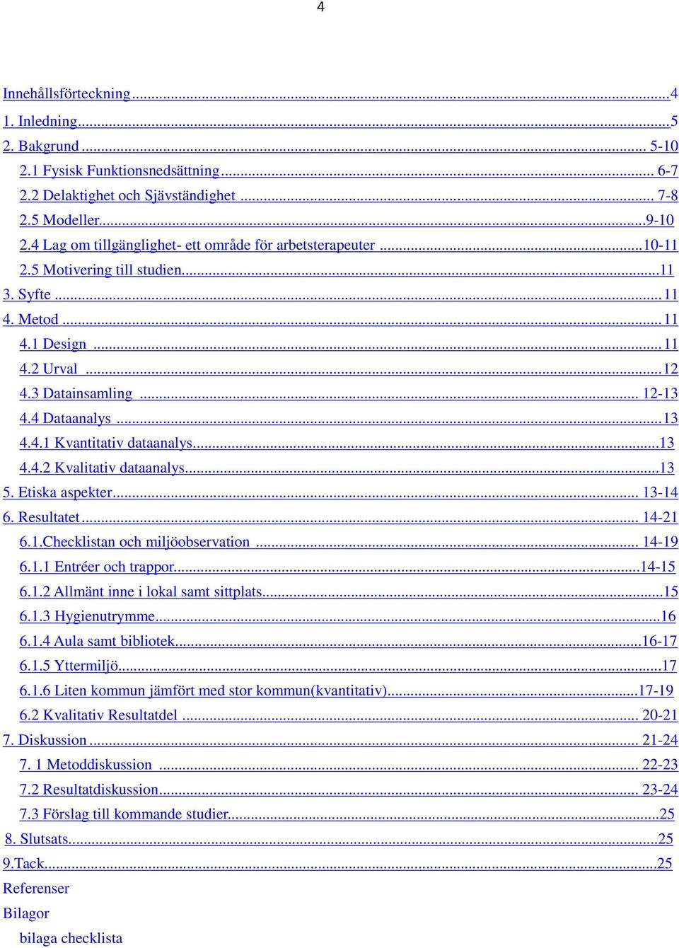 4 Dataanalys... 13 4.4.1 Kvantitativ dataanalys...13 4.4.2 Kvalitativ dataanalys...13 5. Etiska aspekter... 13-14 6. Resultatet... 14-21 6.1.Checklistan och miljöobservation... 14-19 6.1.1 Entréer och trappor.