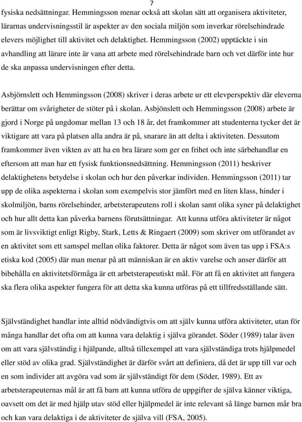 delaktighet. Hemmingsson (2002) upptäckte i sin avhandling att lärare inte är vana att arbete med rörelsehindrade barn och vet därför inte hur de ska anpassa undervisningen efter detta.