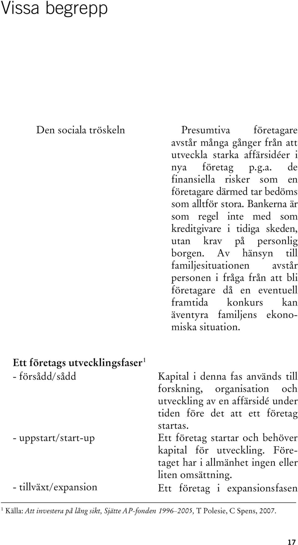 Av hänsyn till familjesituationen avstår personen i fråga från att bli företagare då en eventuell framtida konkurs kan äventyra familjens ekonomiska situation.