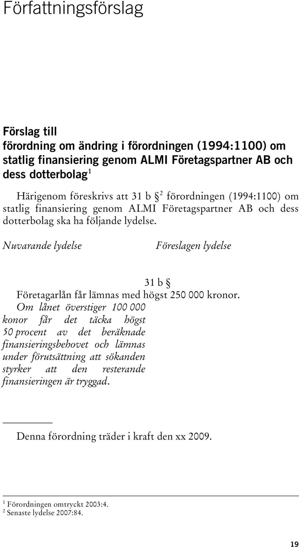 Nuvarande lydelse Föreslagen lydelse 31 b Företagarlån får lämnas med högst 250 000 kronor.