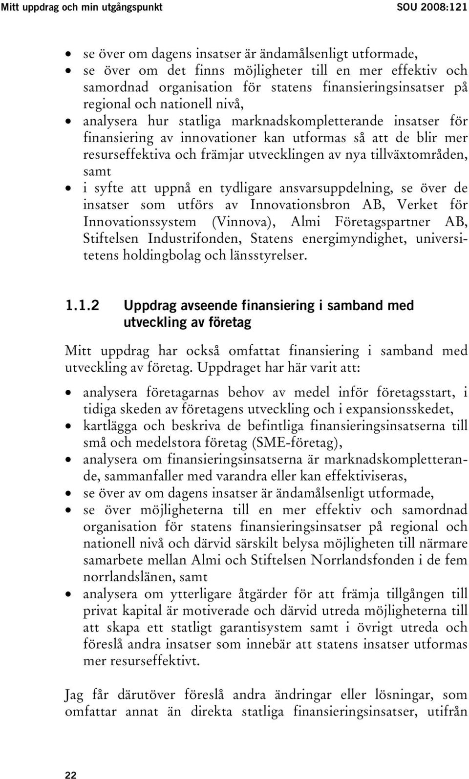 främjar utvecklingen av nya tillväxtområden, samt i syfte att uppnå en tydligare ansvarsuppdelning, se över de insatser som utförs av Innovationsbron AB, Verket för Innovationssystem (Vinnova), Almi