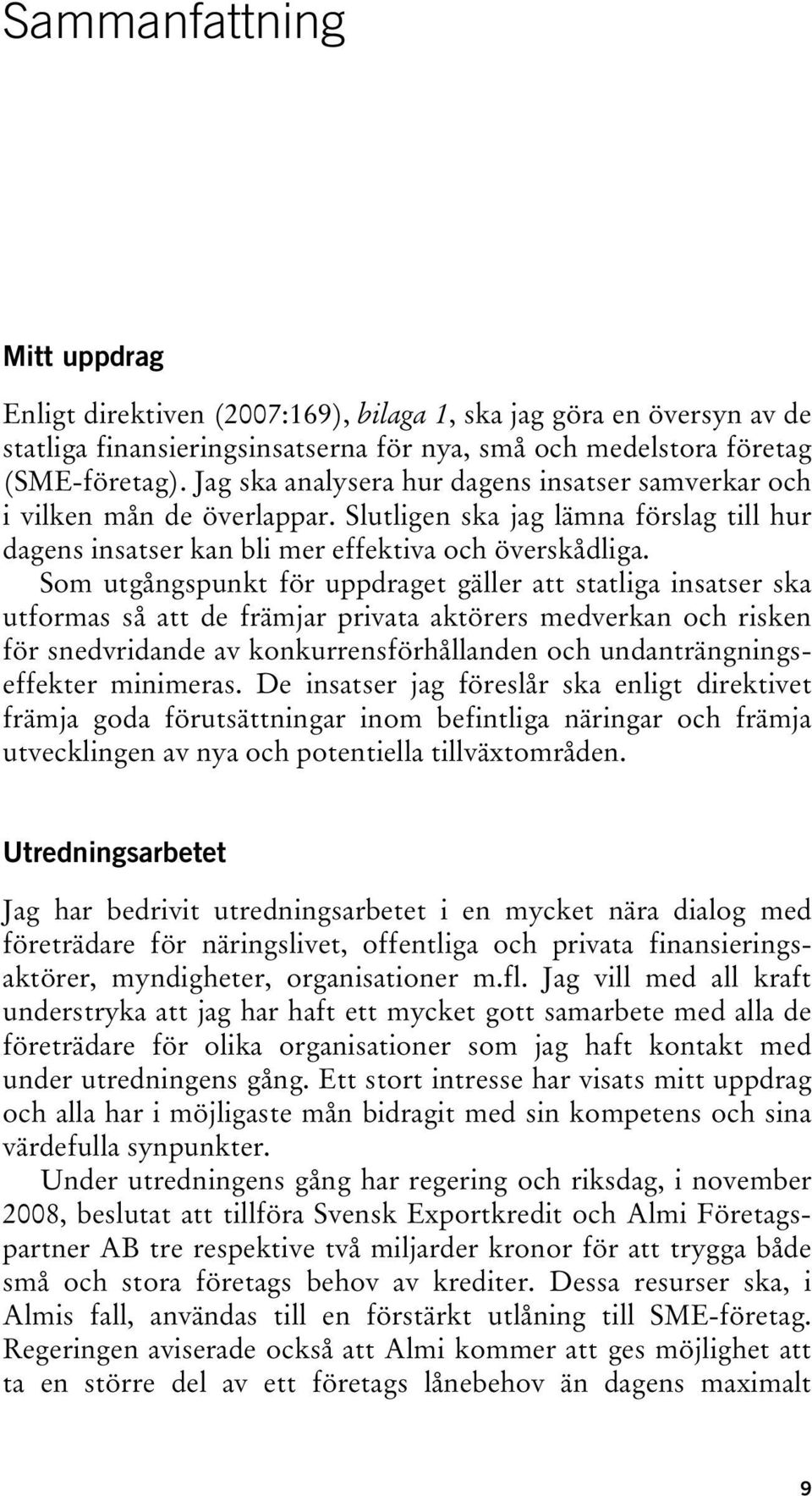 Som utgångspunkt för uppdraget gäller att statliga insatser ska utformas så att de främjar privata aktörers medverkan och risken för snedvridande av konkurrensförhållanden och undanträngningseffekter