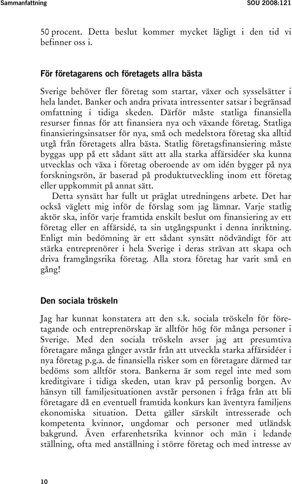 Banker och andra privata intressenter satsar i begränsad omfattning i tidiga skeden. Därför måste statliga finansiella resurser finnas för att finansiera nya och växande företag.