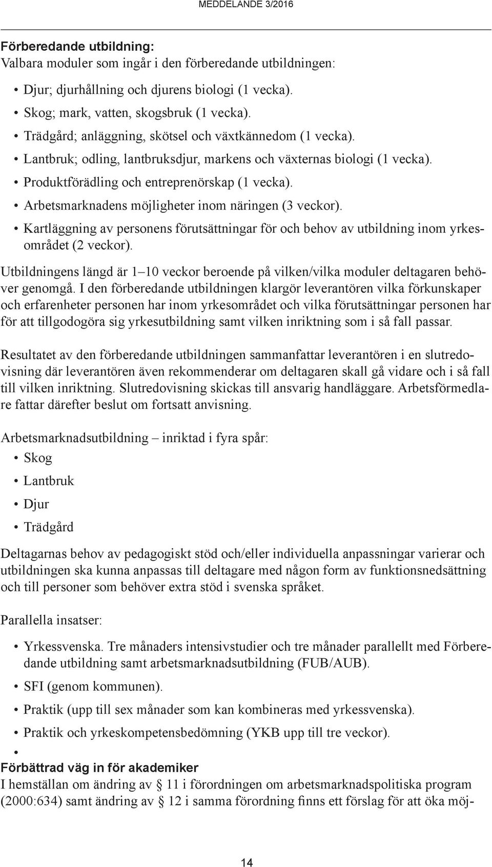 Arbetsmarknadens möjligheter inom näringen (3 veckor). Kartläggning av personens förutsättningar för och behov av utbildning inom yrkesområdet (2 veckor).