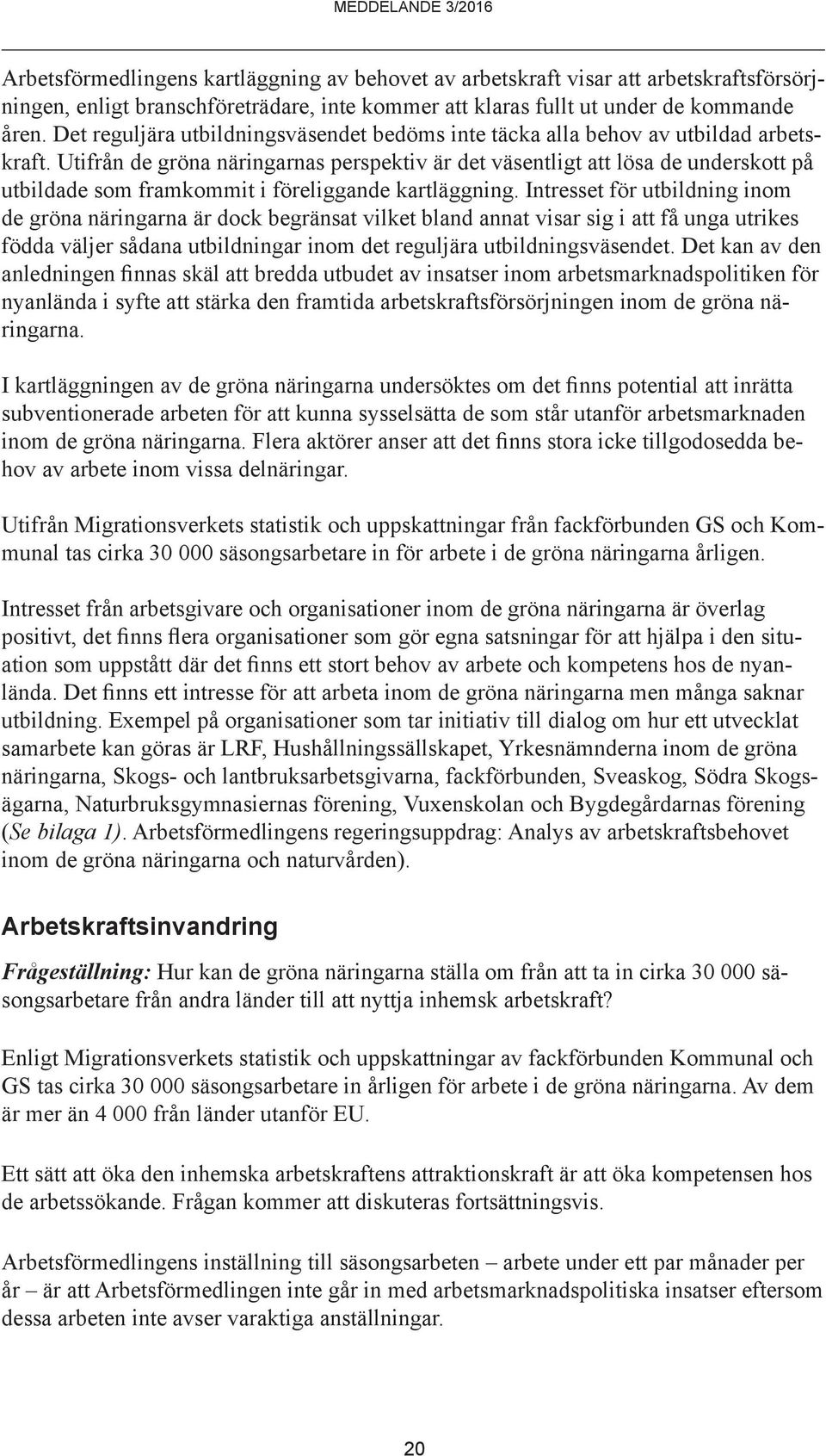 Utifrån de gröna näringarnas perspektiv är det väsentligt att lösa de underskott på utbildade som framkommit i föreliggande kartläggning.