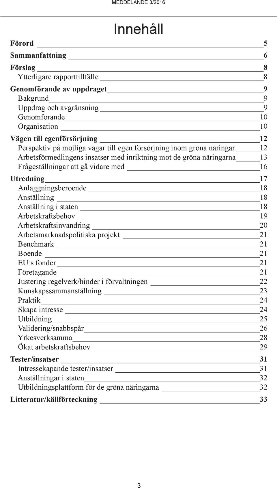 Anläggningsberoende 18 Anställning 18 Anställning i staten 18 Arbetskraftsbehov 19 Arbetskraftsinvandring 20 Arbetsmarknadspolitiska projekt 21 Benchmark 21 Boende 21 EU:s fonder 21 Företagande 21