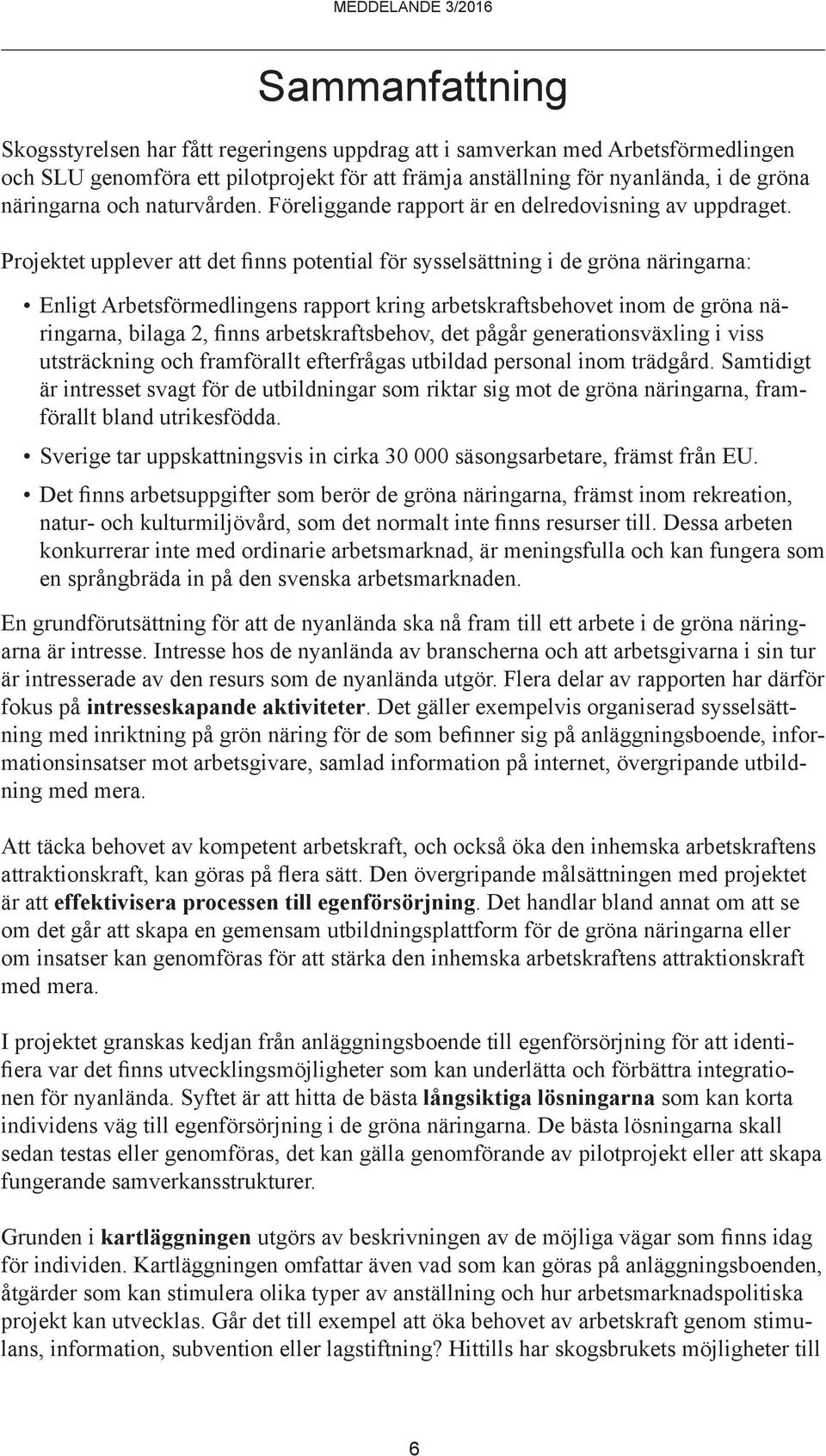 Projektet upplever att det finns potential för sysselsättning i de gröna näringarna: Enligt Arbetsförmedlingens rapport kring arbetskraftsbehovet inom de gröna näringarna, bilaga 2, finns