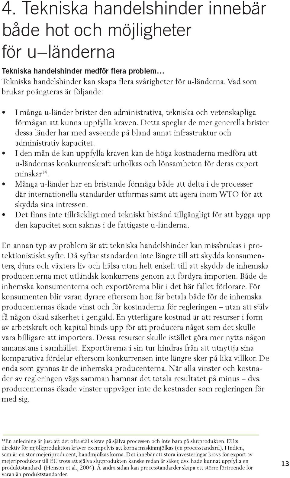 Detta speglar de mer generella brister dessa länder har med avseende på bland annat infrastruktur och administrativ kapacitet.