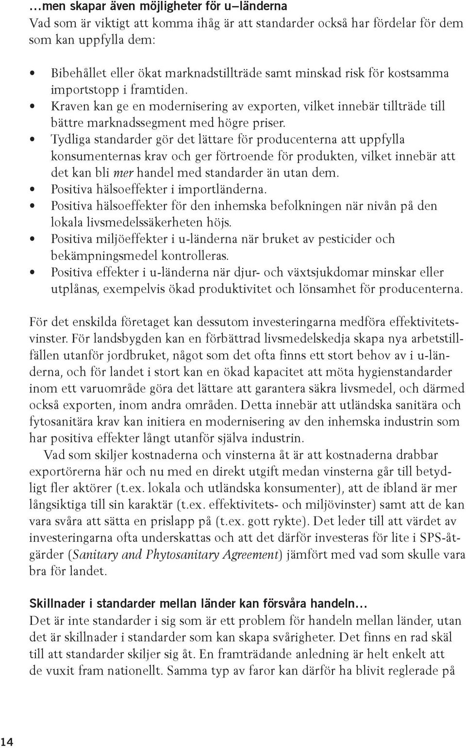 Tydliga standarder gör det lättare för producenterna att uppfylla konsumenternas krav och ger förtroende för produkten, vilket innebär att det kan bli mer handel med standarder än utan dem.