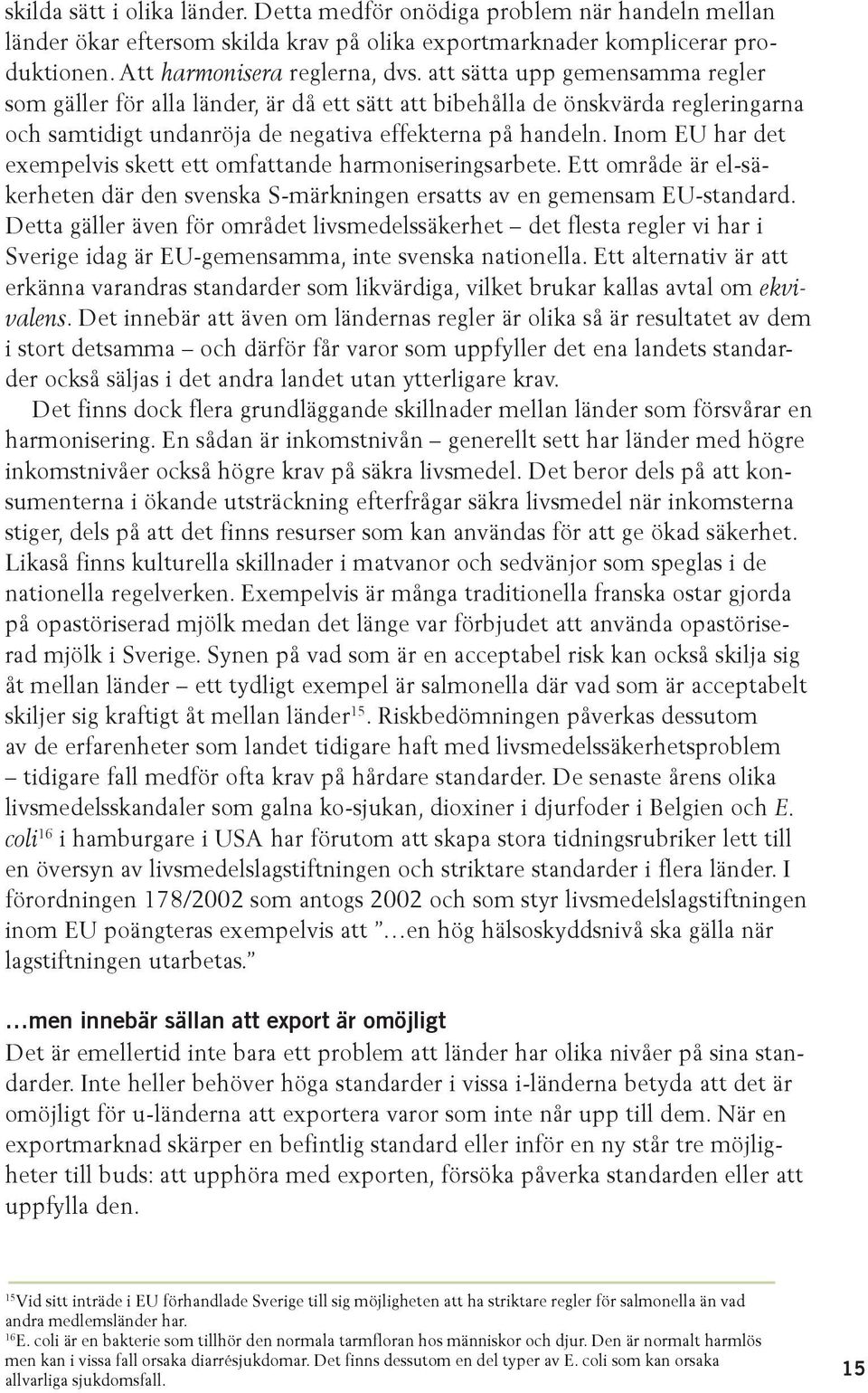 Inom EU har det exempelvis skett ett omfattande harmoniseringsarbete. Ett område är el-säkerheten där den svenska S-märkningen ersatts av en gemensam EU-standard.