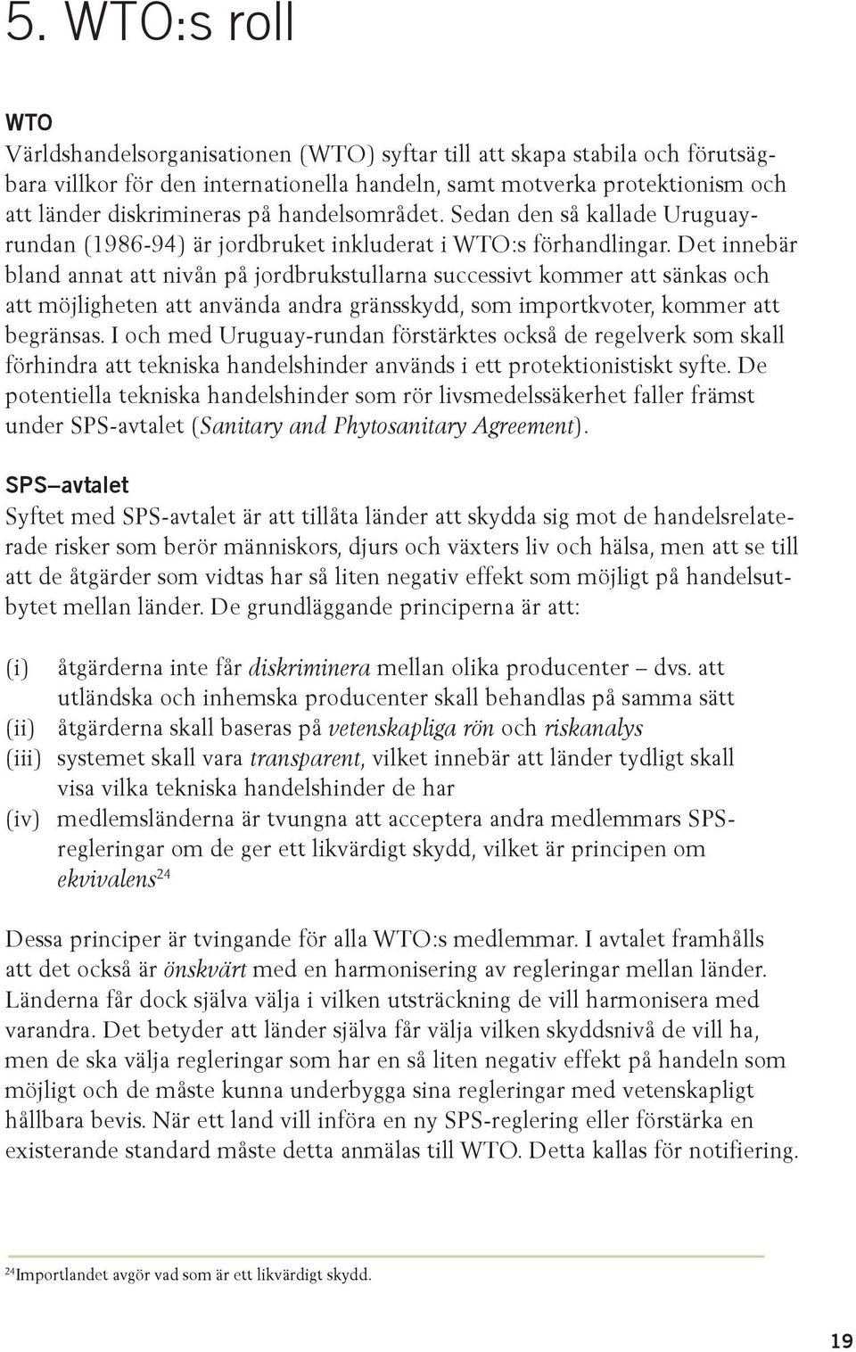 Det innebär bland annat att nivån på jordbrukstullarna successivt kommer att sänkas och att möjligheten att använda andra gränsskydd, som importkvoter, kommer att begränsas.