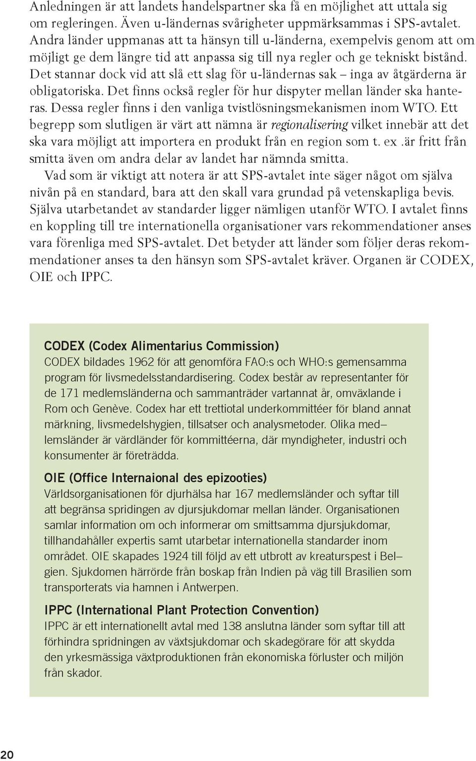 Det stannar dock vid att slå ett slag för u-ländernas sak inga av åtgärderna är obligatoriska. Det finns också regler för hur dispyter mellan länder ska hanteras.