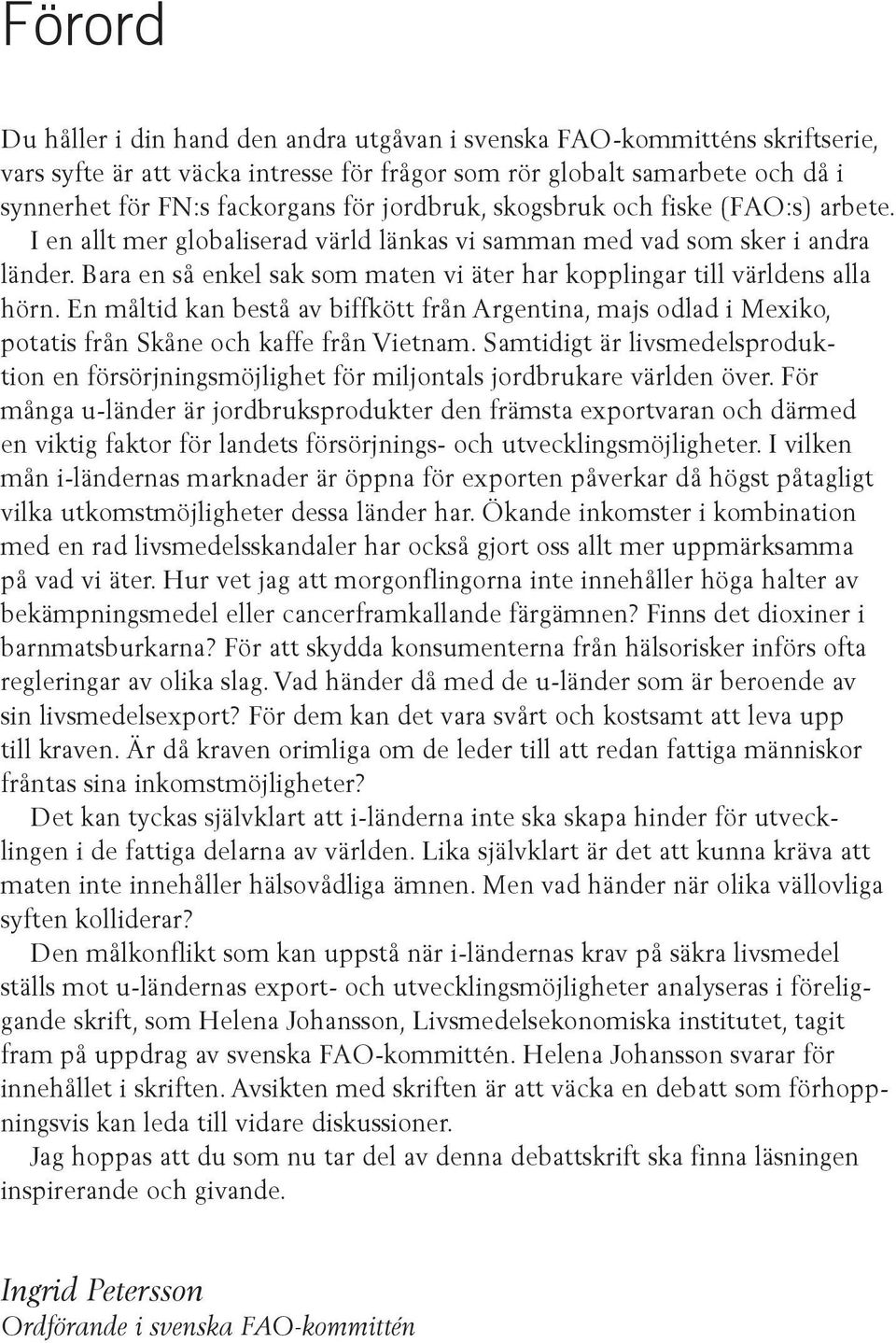 Bara en så enkel sak som maten vi äter har kopplingar till världens alla hörn. En måltid kan bestå av biffkött från Argentina, majs odlad i Mexiko, potatis från Skåne och kaffe från Vietnam.