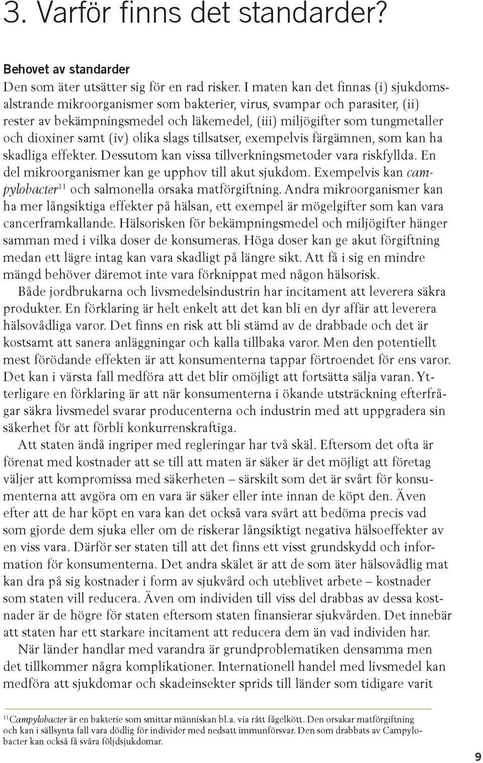 dioxiner samt (iv) olika slags tillsatser, exempelvis färgämnen, som kan ha skadliga effekter. Dessutom kan vissa tillverkningsmetoder vara riskfyllda.