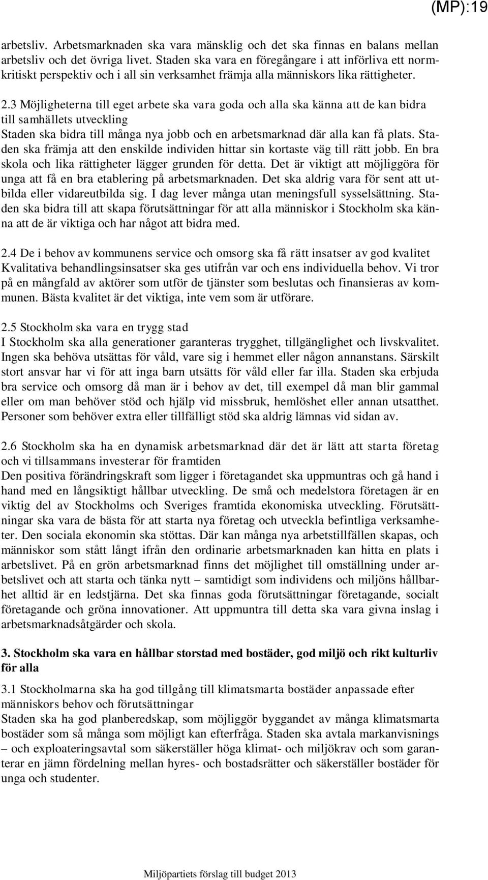 3 Möjligheterna till eget arbete ska vara goda och alla ska känna att de kan bidra till samhällets utveckling Staden ska bidra till många nya jobb och en arbetsmarknad där alla kan få plats.