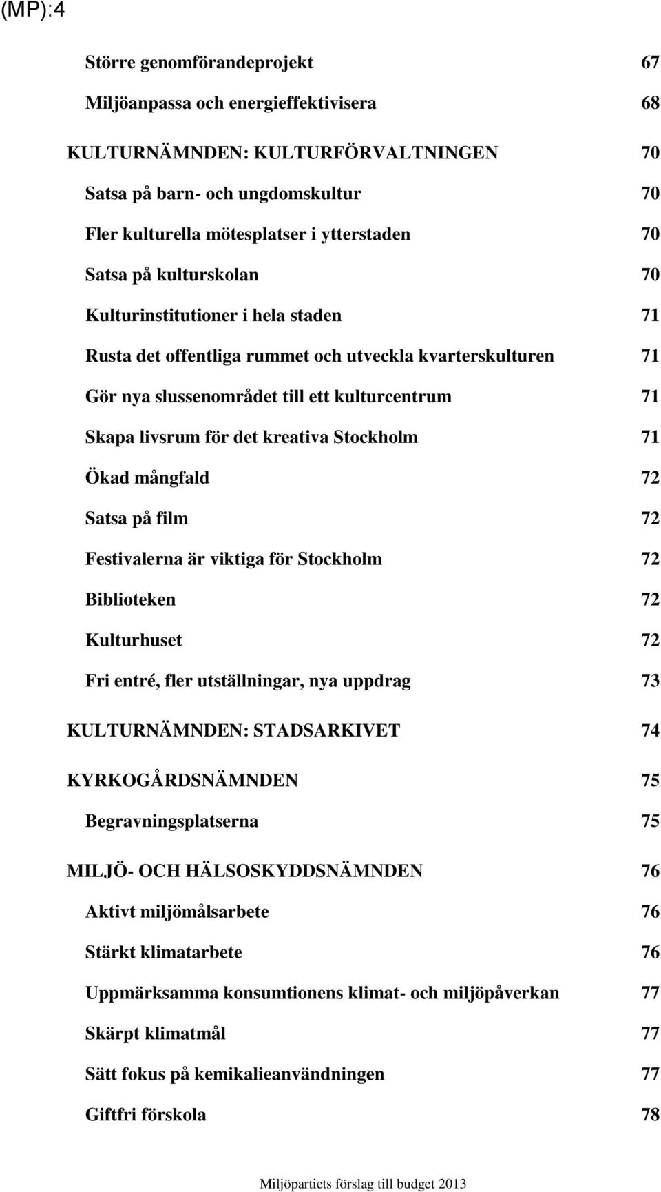 kreativa Stockholm 71 d mångfald 72 Satsa på film 72 Festivalerna är viktiga för Stockholm 72 Biblioteken 72 Kulturhuset 72 Fri entré, fler utställningar, nya uppdrag 73 KULTURNÄMNDEN: STADSARKIVET