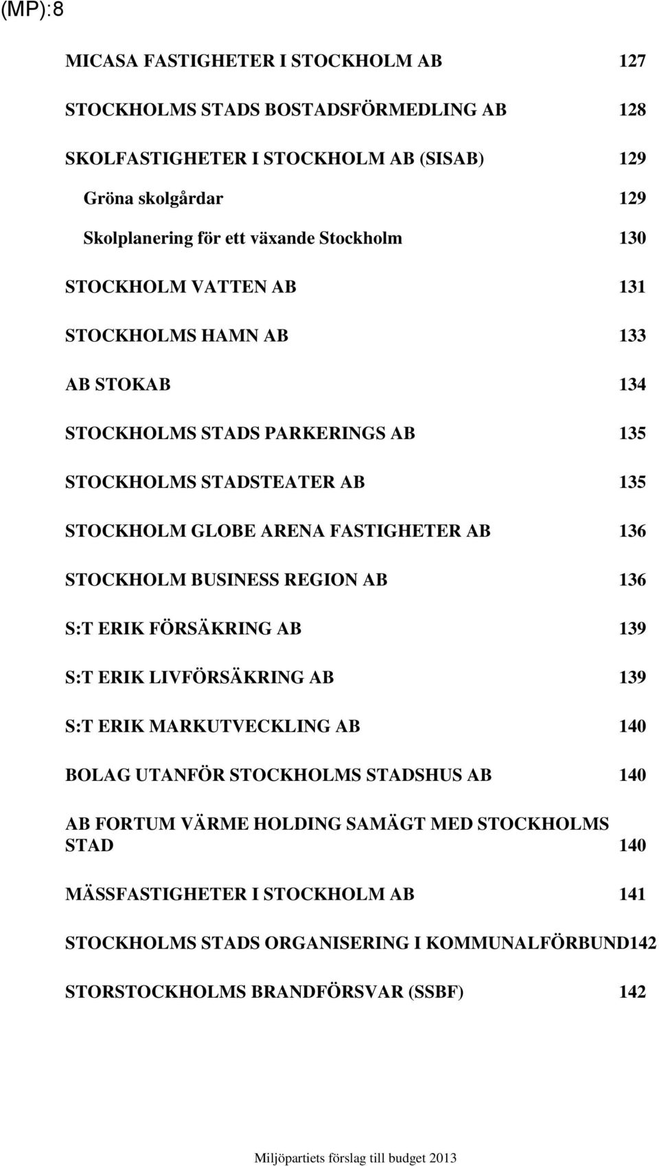 FASTIGHETER AB 136 STOCKHOLM BUSINESS REGION AB 136 S:T ERIK FÖRSÄKRING AB 139 S:T ERIK LIVFÖRSÄKRING AB 139 S:T ERIK MARKUTVECKLING AB 140 BOLAG UTANFÖR STOCKHOLMS STADSHUS