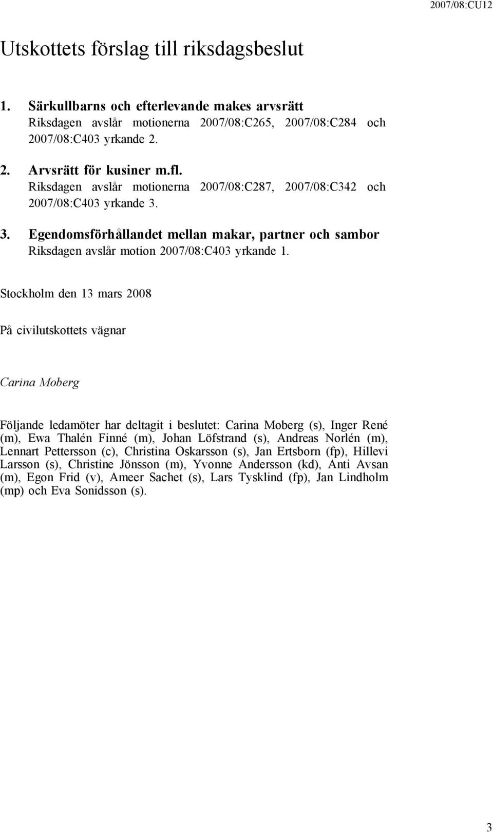 Stockholm den 13 mars 2008 På civilutskottets vägnar Carina Moberg Följande ledamöter har deltagit i beslutet: Carina Moberg (s), Inger René (m), Ewa Thalén Finné (m), Johan Löfstrand (s), Andreas