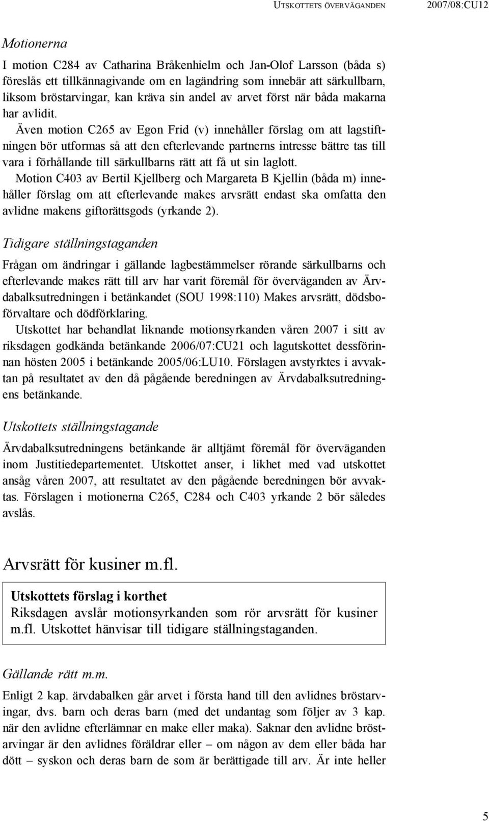 Även motion C265 av Egon Frid (v) innehåller förslag om att lagstiftningen bör utformas så att den efterlevande partnerns intresse bättre tas till vara i förhållande till särkullbarns rätt att få ut