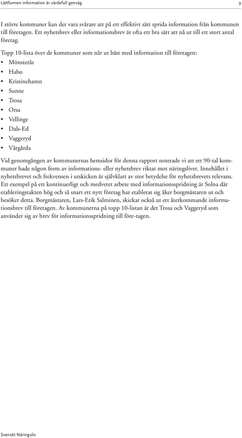 Topp 10-lista över de kommuner som når ut bäst med information till företagen: Mönsterås Habo Kristinehamn Sunne Trosa Orsa Vellinge Dals-Ed Vaggeryd Vårgårda Vid genomgången av kommunernas hemsidor