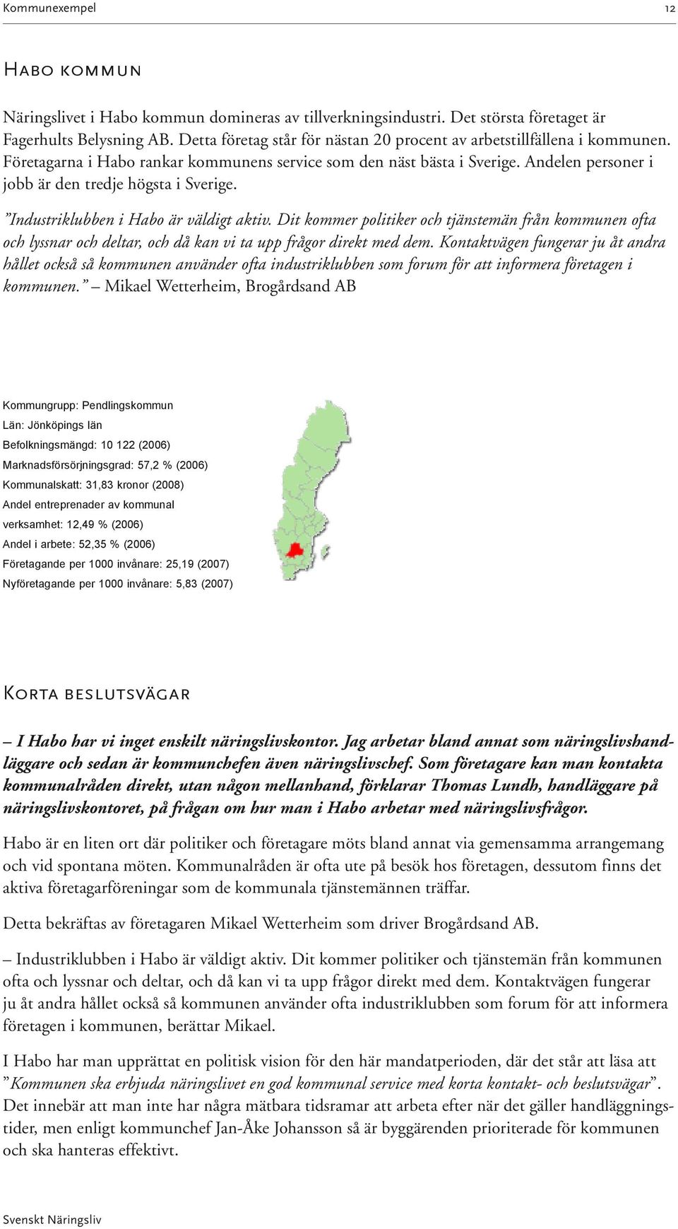 Andelen personer i jobb är den tredje högsta i Sverige. Industriklubben i Habo är väldigt aktiv.