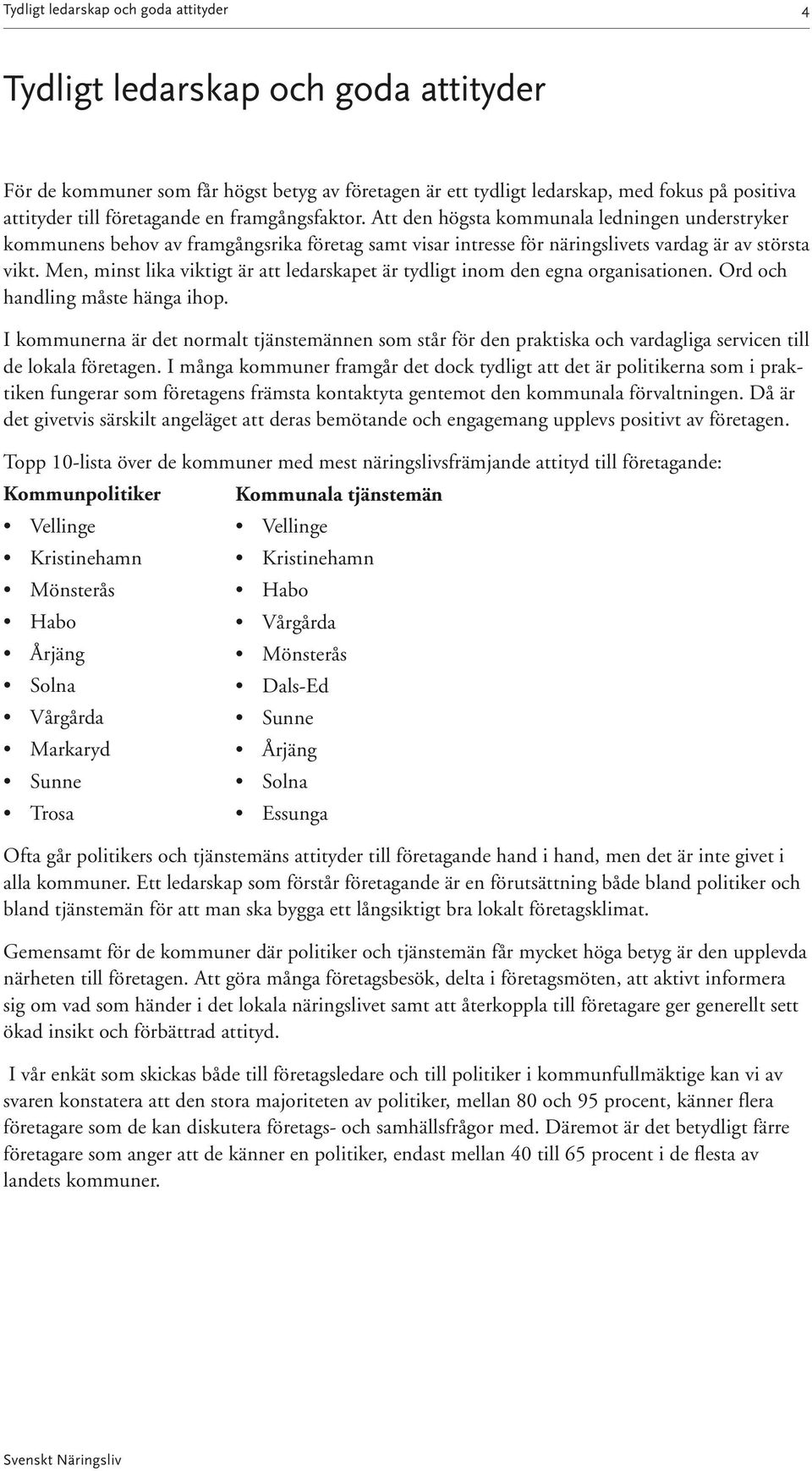 Men, minst lika viktigt är att ledarskapet är tydligt inom den egna organisationen. Ord och handling måste hänga ihop.