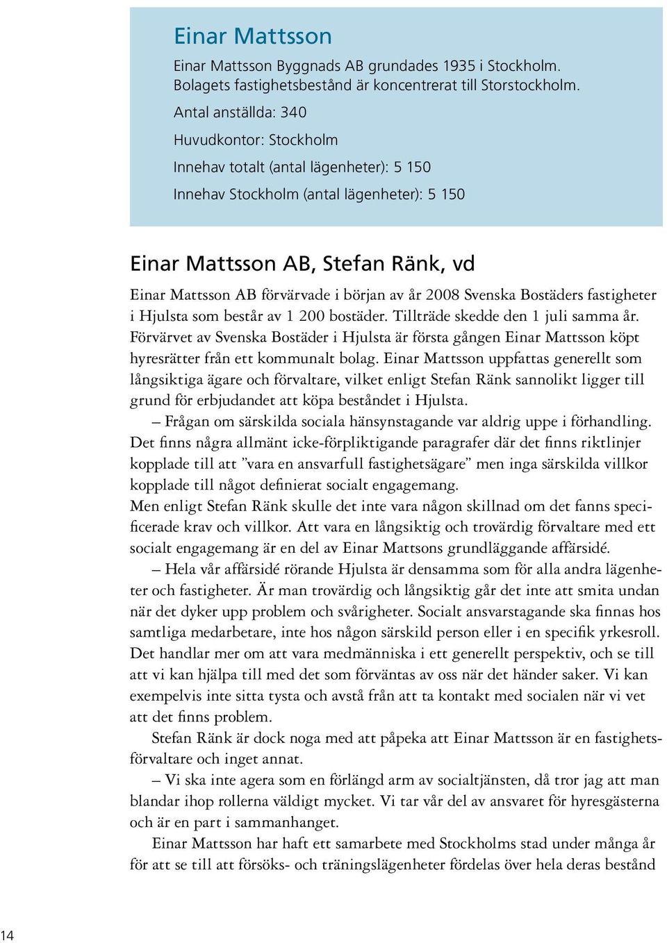 början av år 2008 Svenska Bostäders fastigheter i Hjulsta som består av 1 200 bostäder. Tillträde skedde den 1 juli samma år.