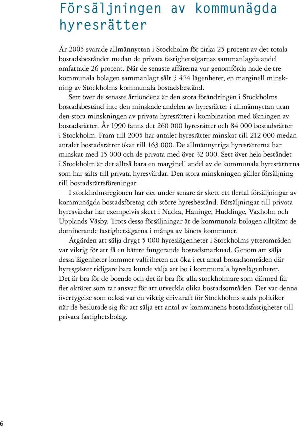 Sett över de senaste årtiondena är den stora förändringen i Stockholms bostadsbestånd inte den minskade andelen av hyresrätter i allmännyttan utan den stora minskningen av privata hyresrätter i