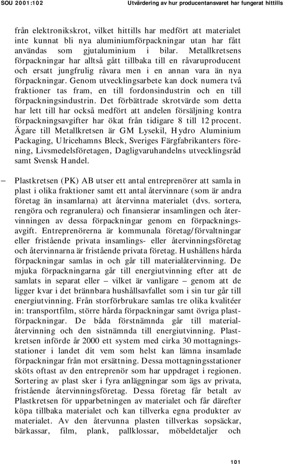 Genom utvecklingsarbete kan dock numera två fraktioner tas fram, en till fordonsindustrin och en till förpackningsindustrin.