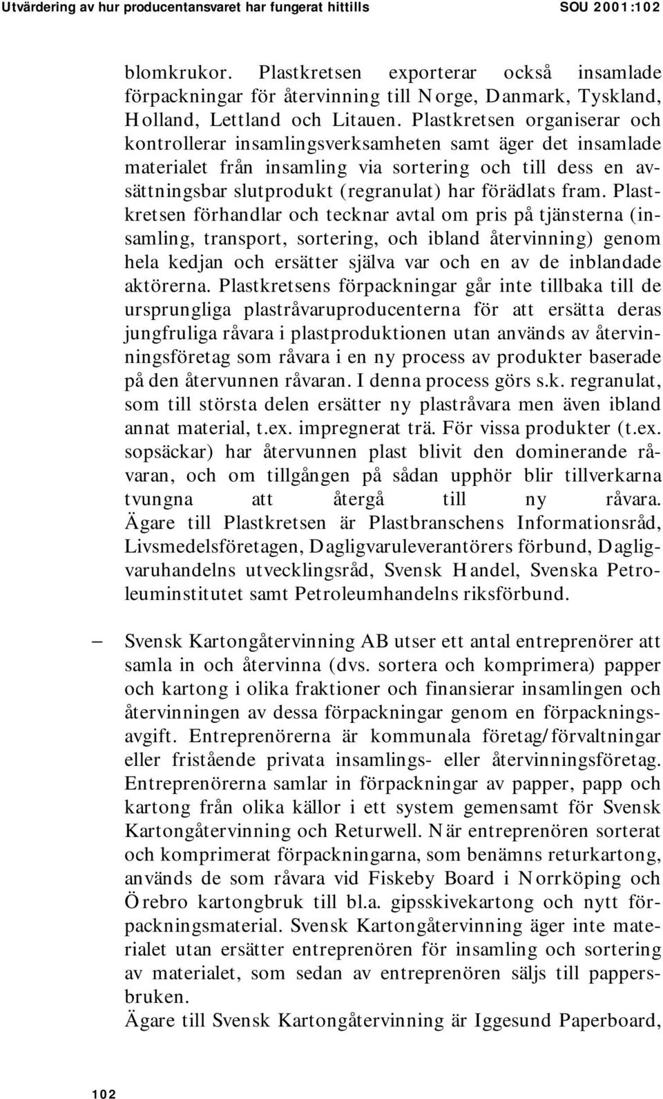 Plastkretsen organiserar och kontrollerar insamlingsverksamheten samt äger det insamlade materialet från insamling via sortering och till dess en avsättningsbar slutprodukt (regranulat) har förädlats