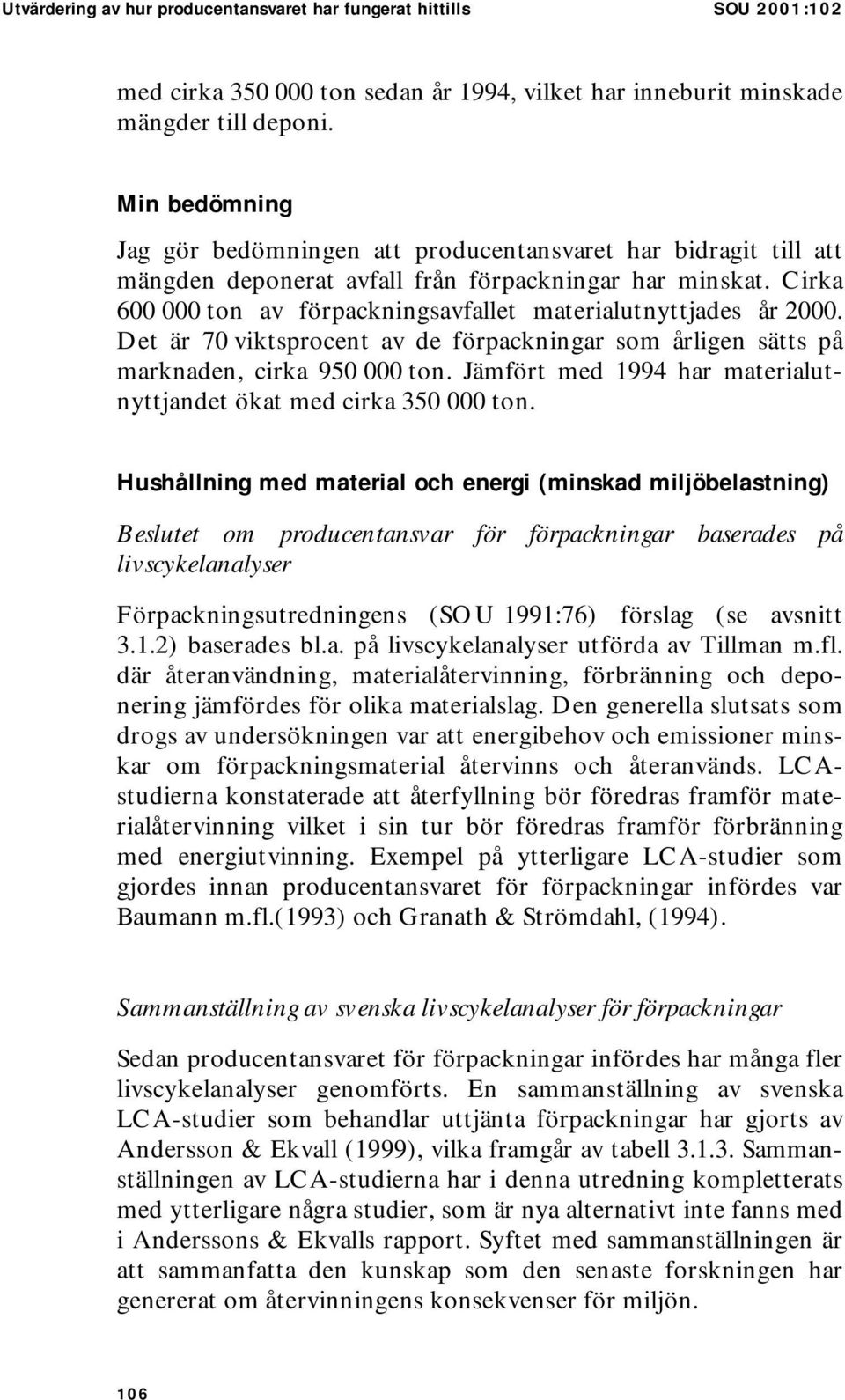 Cirka 600 000 ton av förpackningsavfallet materialutnyttjades år 2000. Det är 70 viktsprocent av de förpackningar som årligen sätts på marknaden, cirka 950 000 ton.