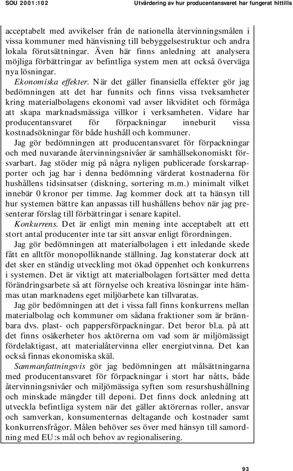 När det gäller finansiella effekter gör jag bedömningen att det har funnits och finns vissa tveksamheter kring materialbolagens ekonomi vad avser likviditet och förmåga att skapa marknadsmässiga