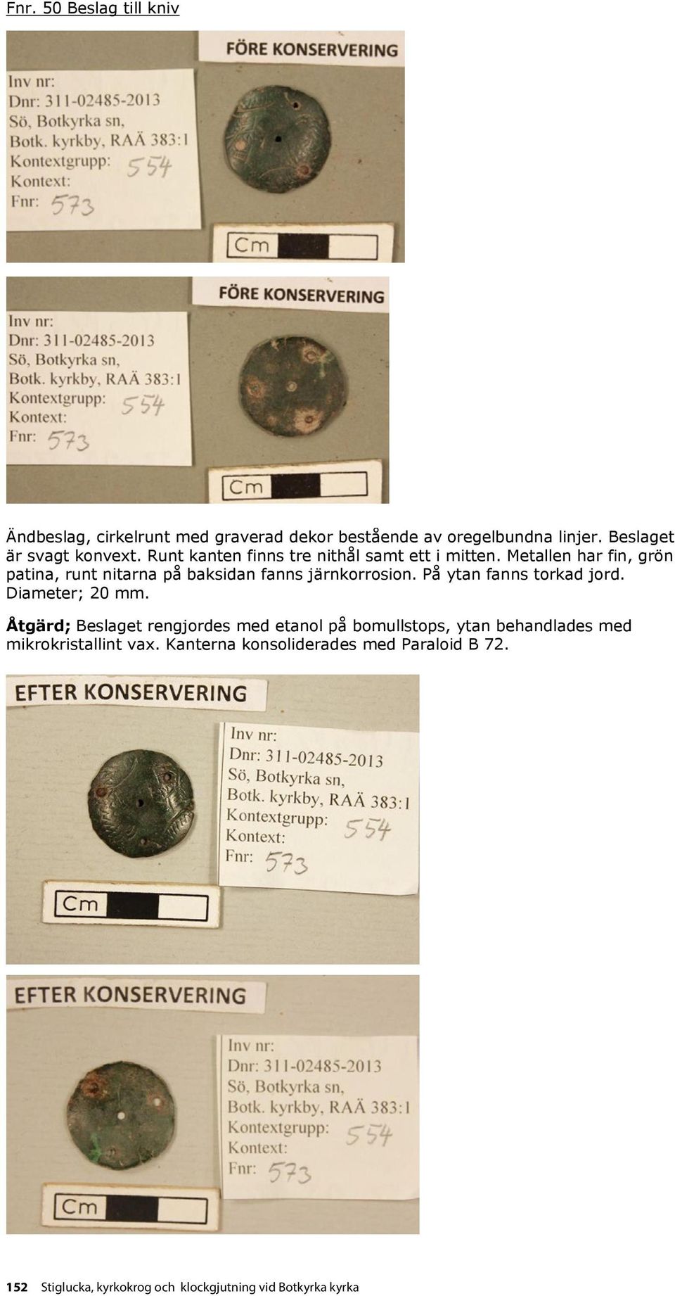 Beslaget Diameter; är svagt konvext. 20 mm. Runt kanten finns tre nithål samt ett i mitten. Metallen har fin, grön patina, runt nitarna på baksidan fanns järnkorrosion. På ytan fanns torkad jord.