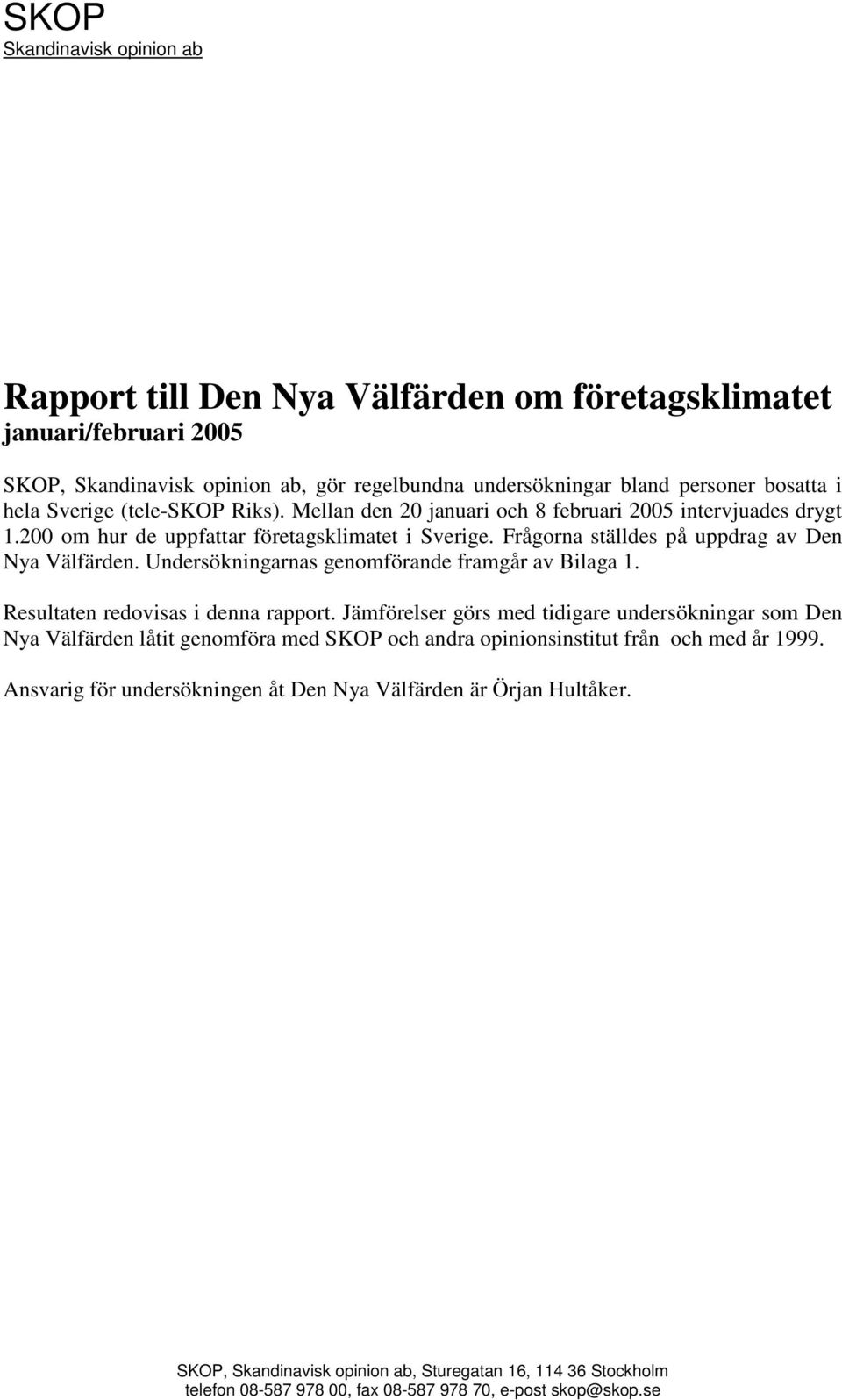 Undersökningarnas genomförande framgår av Bilaga 1. Resultaten redovisas i denna rapport.