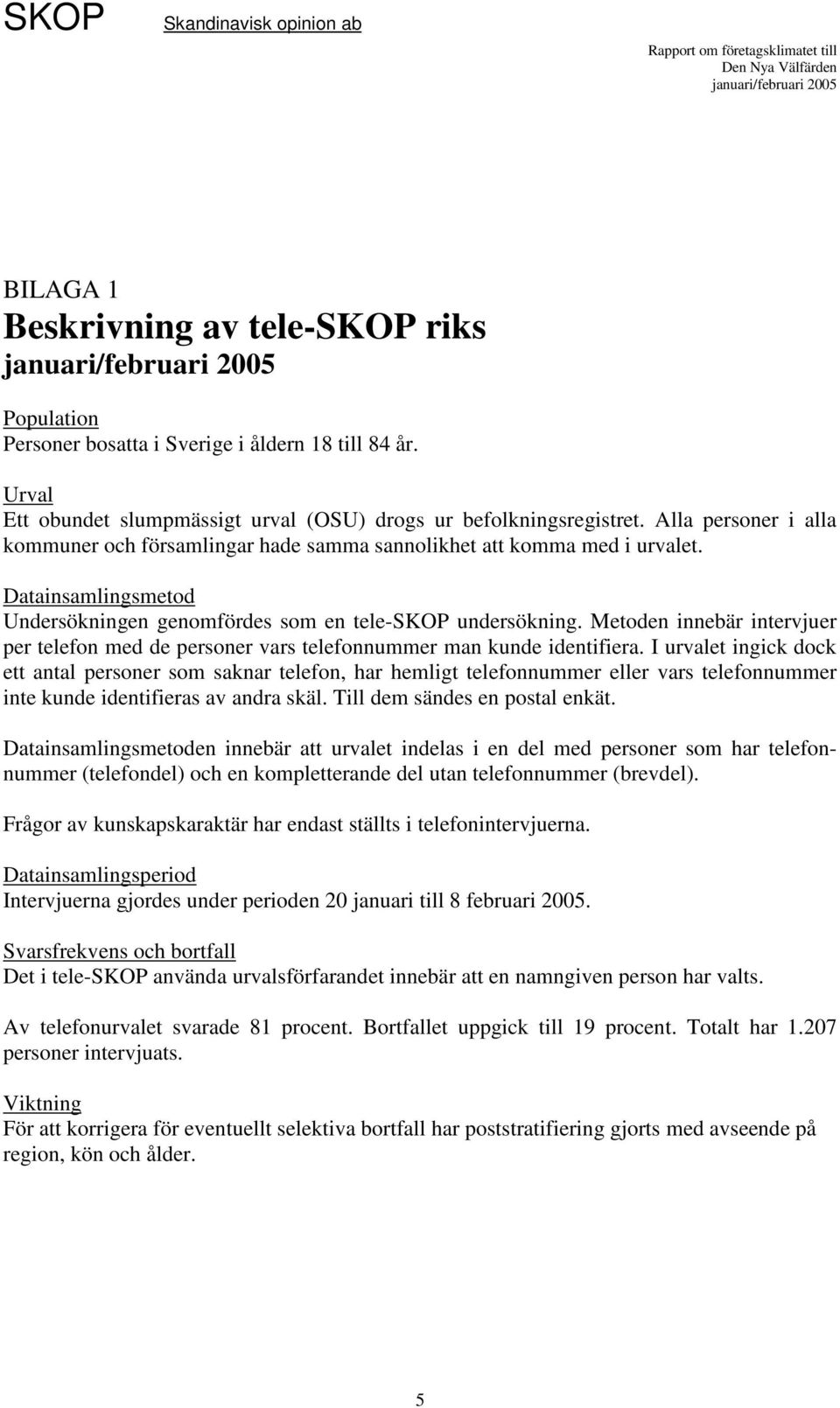 Metoden innebär intervjuer per telefon med de personer vars telefonnummer man kunde identifiera.