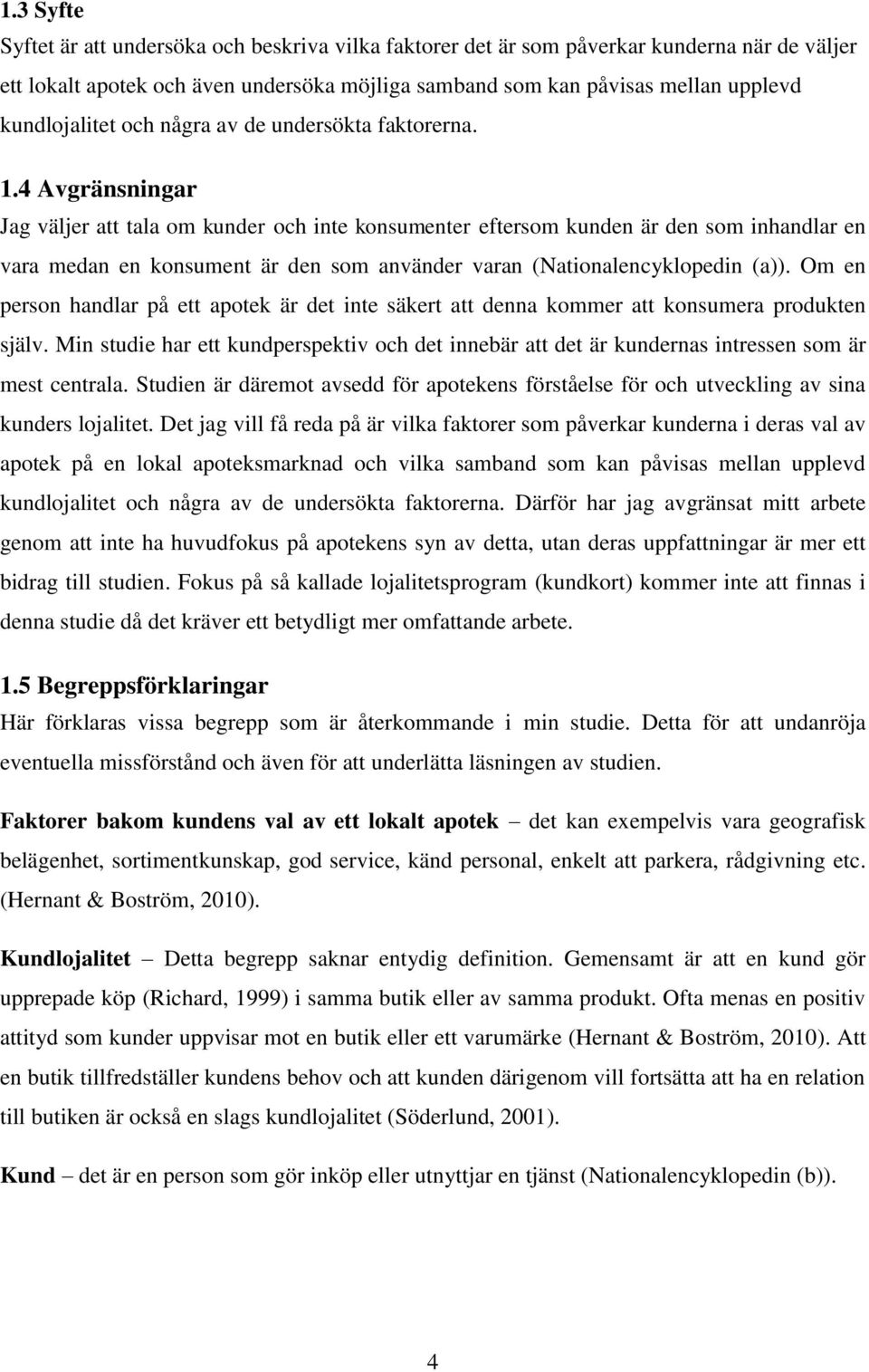 4 Avgränsningar Jag väljer att tala om kunder och inte konsumenter eftersom kunden är den som inhandlar en vara medan en konsument är den som använder varan (Nationalencyklopedin (a)).