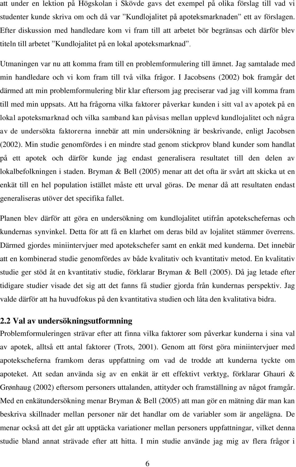 Utmaningen var nu att komma fram till en problemformulering till ämnet. Jag samtalade med min handledare och vi kom fram till två vilka frågor.