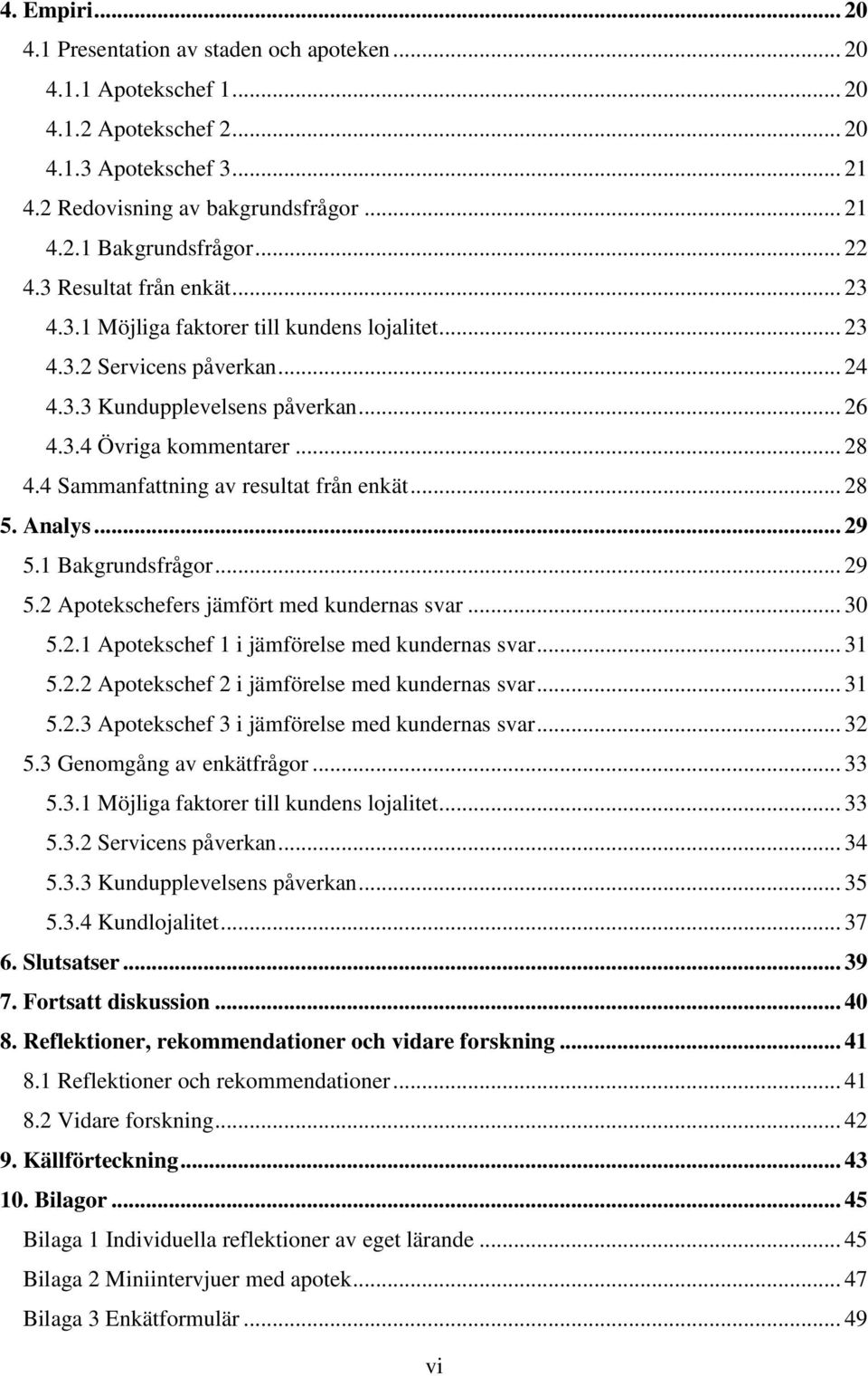 4 Sammanfattning av resultat från enkät... 28 5. Analys... 29 5.1 Bakgrundsfrågor... 29 5.2 Apotekschefers jämfört med kundernas svar... 30 5.2.1 Apotekschef 1 i jämförelse med kundernas svar... 31 5.