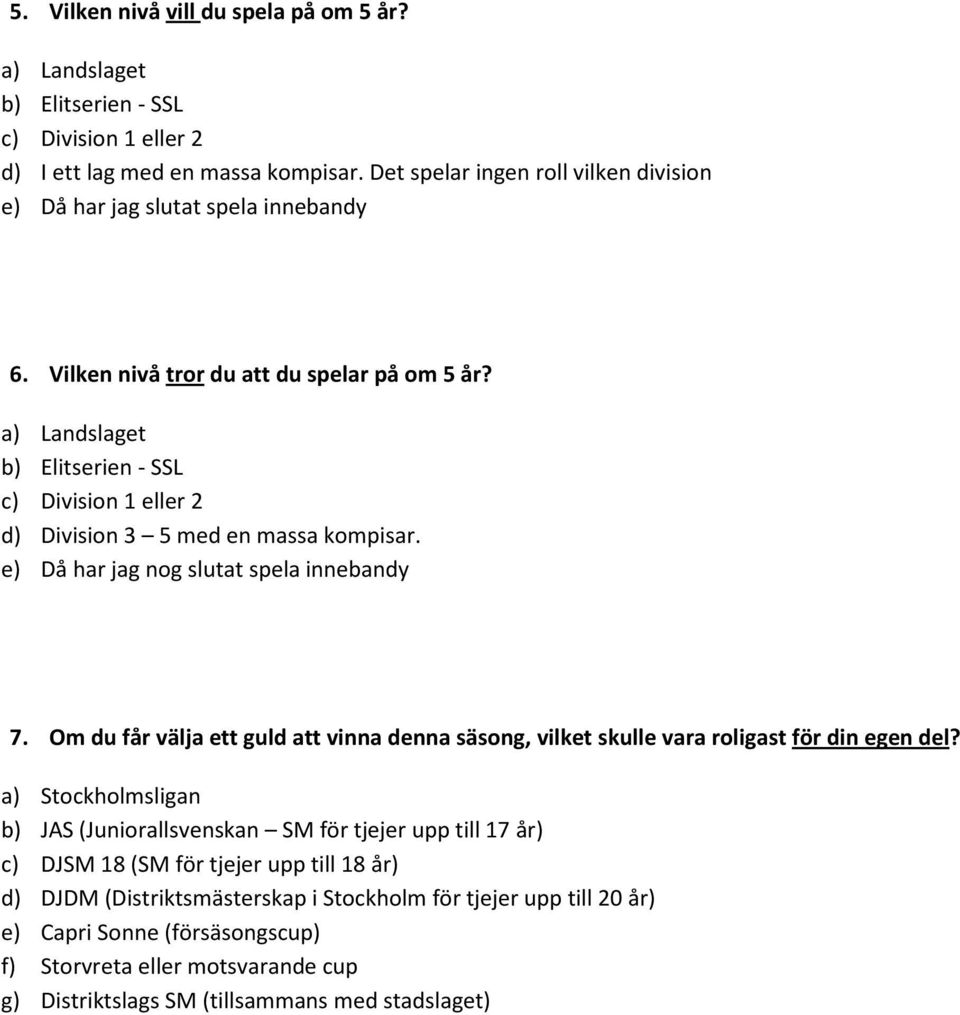 a) Landslaget b) Elitserien - SSL c) Division 1 eller 2 d) Division 3 5 med en massa kompisar. e) Då har jag nog slutat spela innebandy 7.