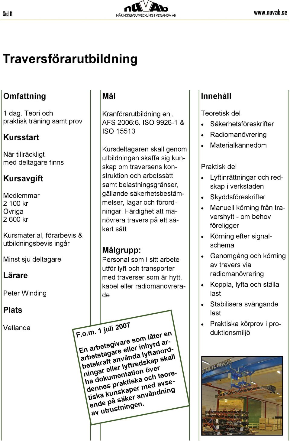 ISO 9926-1 & ISO 15513 Kursdeltagaren skall genom utbildningen skaffa sig kunskap om traversens konstruktion och arbetssätt samt belastningsgränser, gällande säkerhetsbestämmelser, lagar och