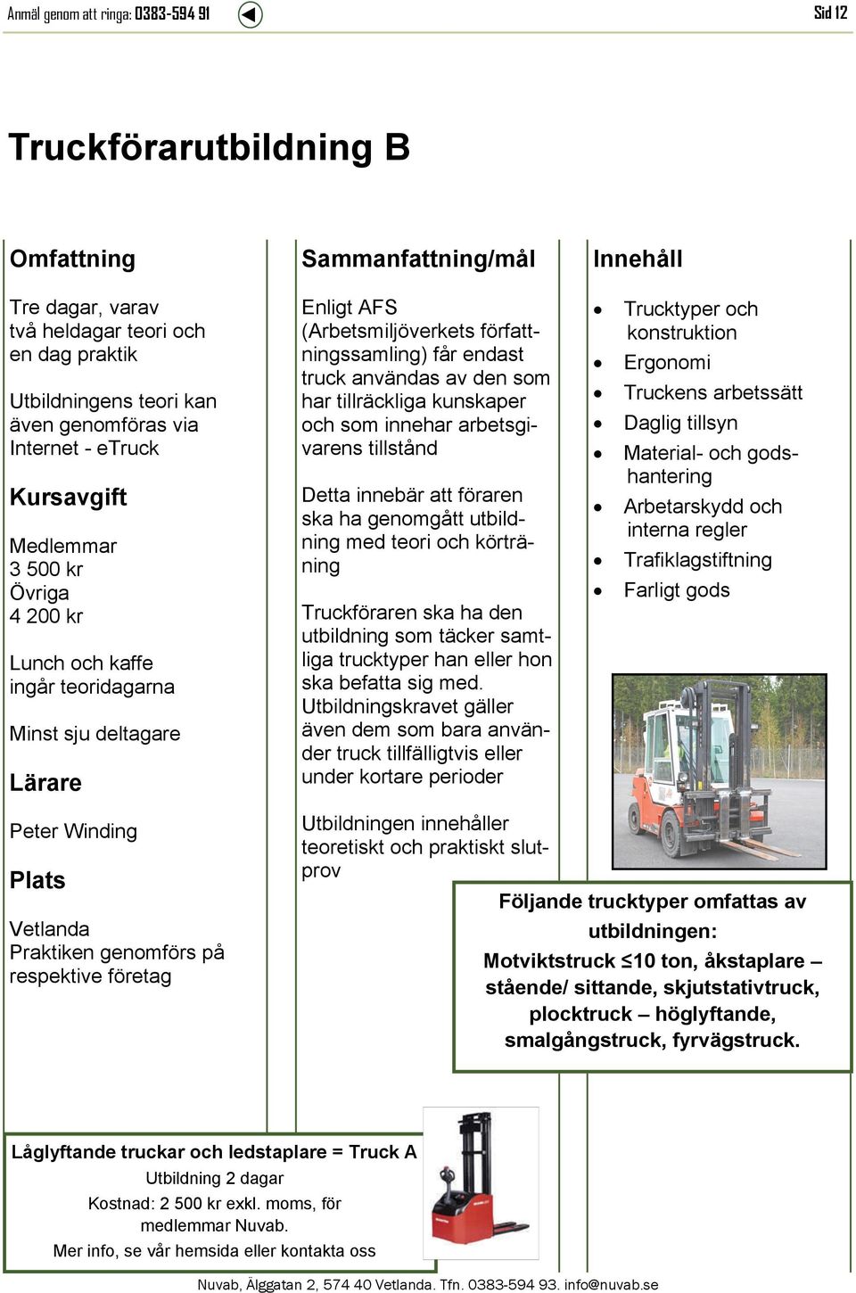 arbetsgivarens tillstånd Detta innebär att föraren ska ha genomgått utbildning med teori och körträning Truckföraren ska ha den utbildning som täcker samtliga trucktyper han eller hon ska befatta sig